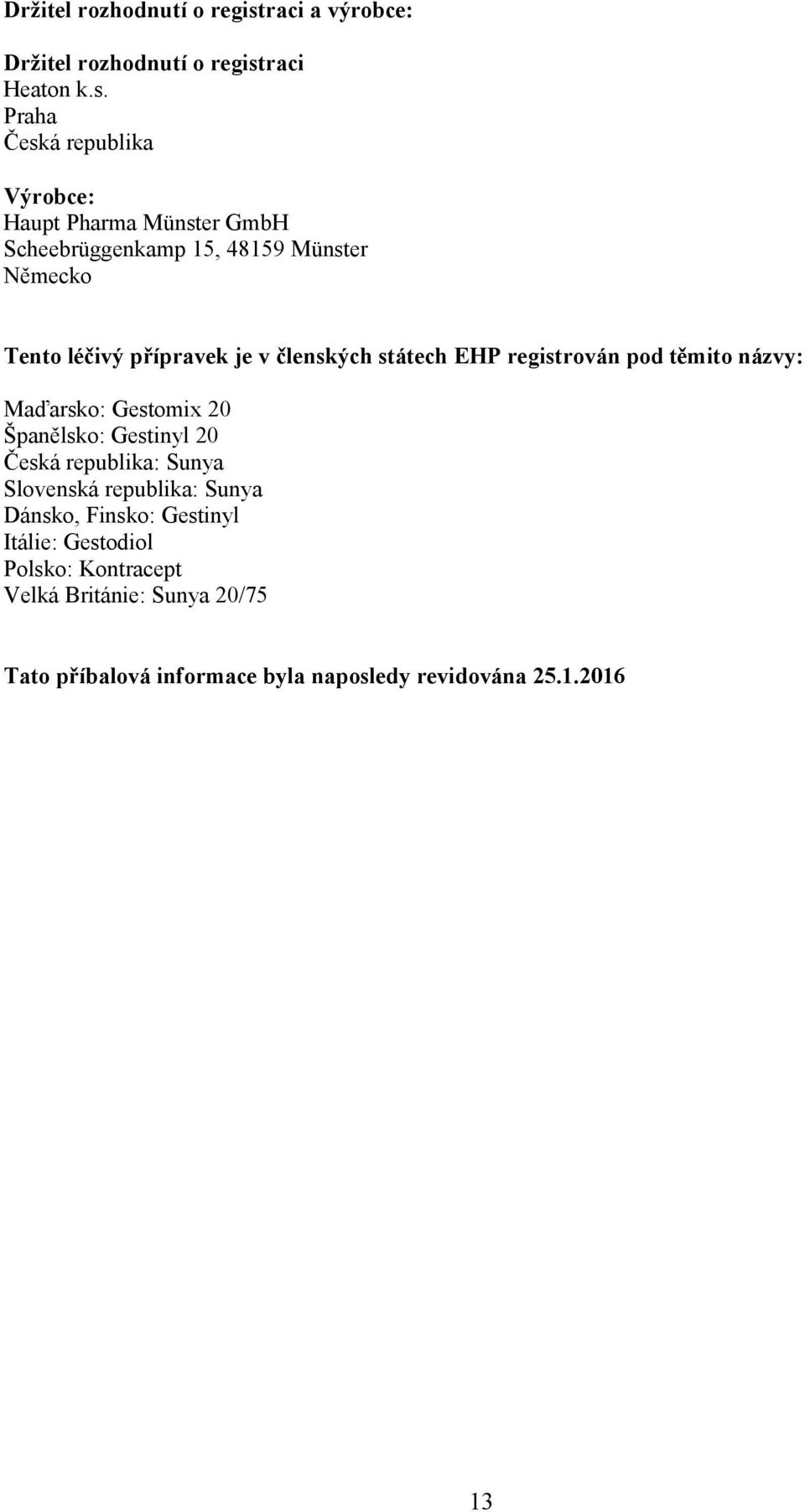 Praha Česká republika Výrobce: Haupt Pharma Münster GmbH Scheebrüggenkamp 15, 48159 Münster Německo Tento léčivý přípravek je v