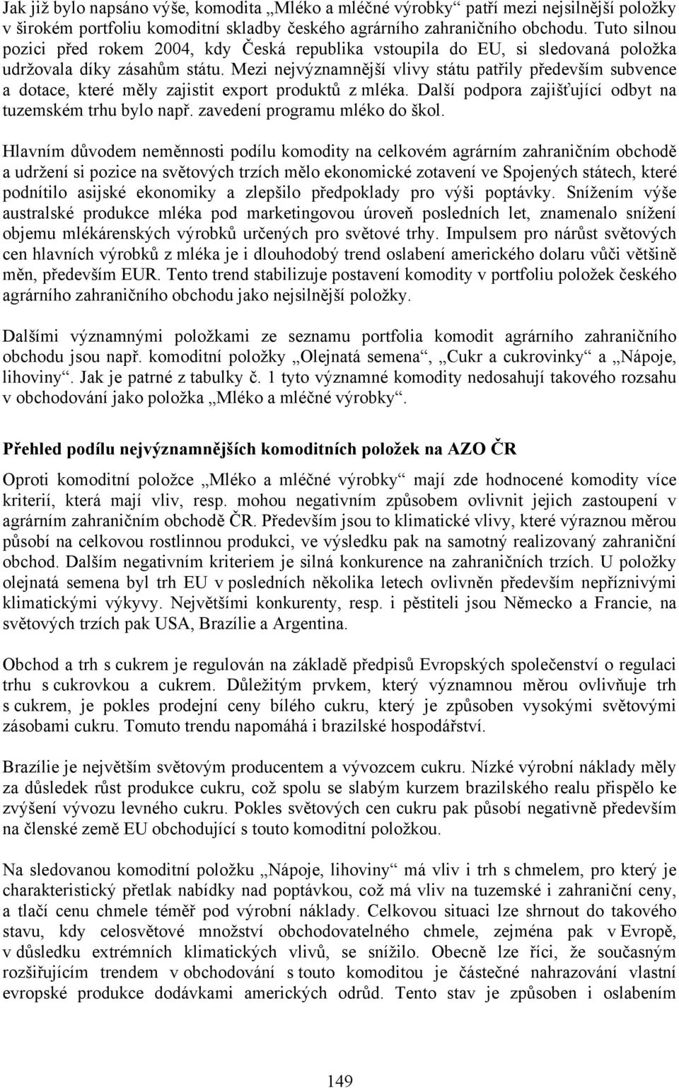 Mezi nejvýznamnější vlivy státu patřily především subvence a dotace, které měly zajistit export produktů z mléka. Další podpora zajišťující odbyt na tuzemském trhu bylo např.