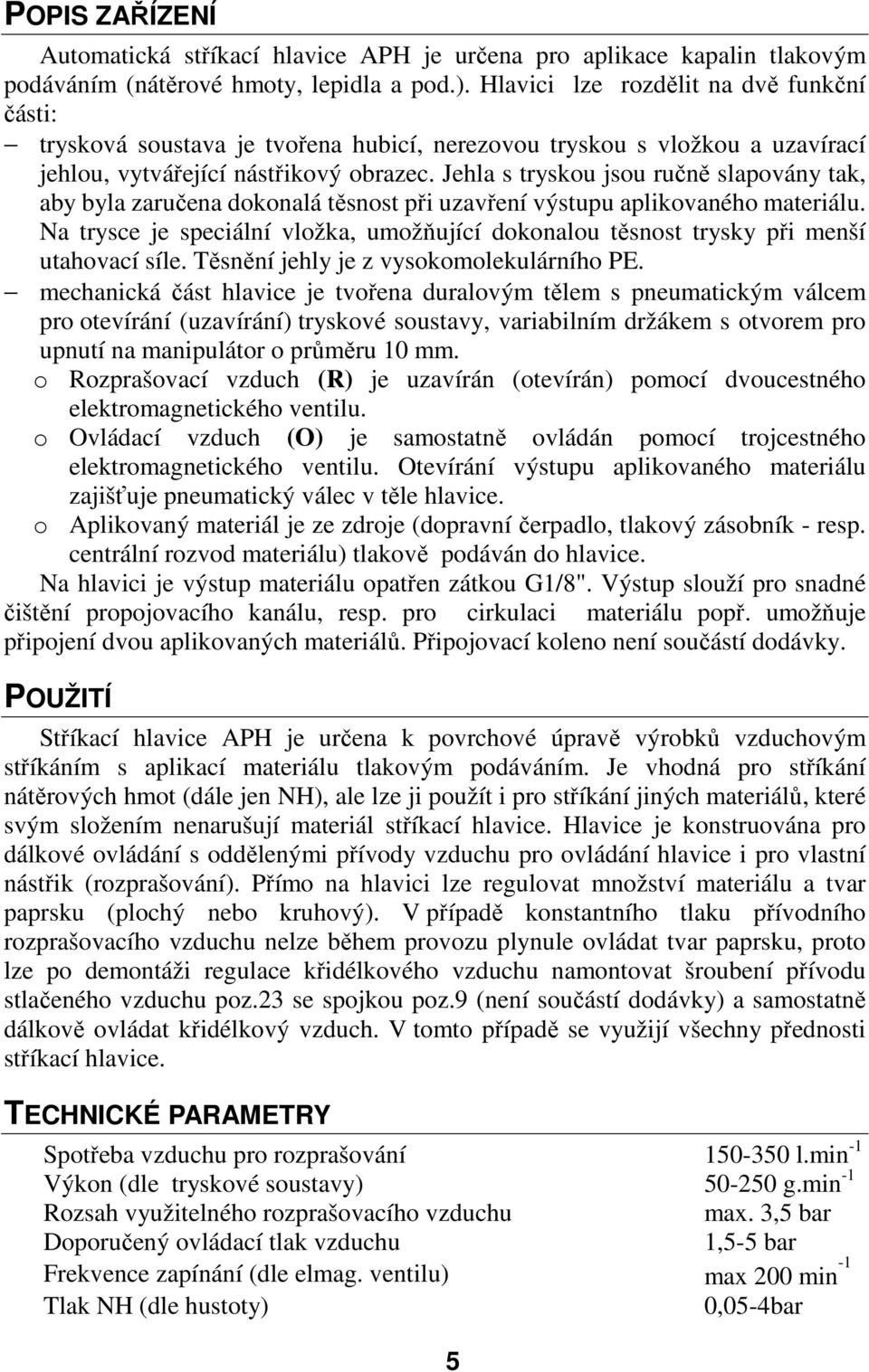 Jehla s tryskou jsou ručně slapovány tak, aby byla zaručena dokonalá těsnost při uzavření výstupu aplikovaného materiálu.