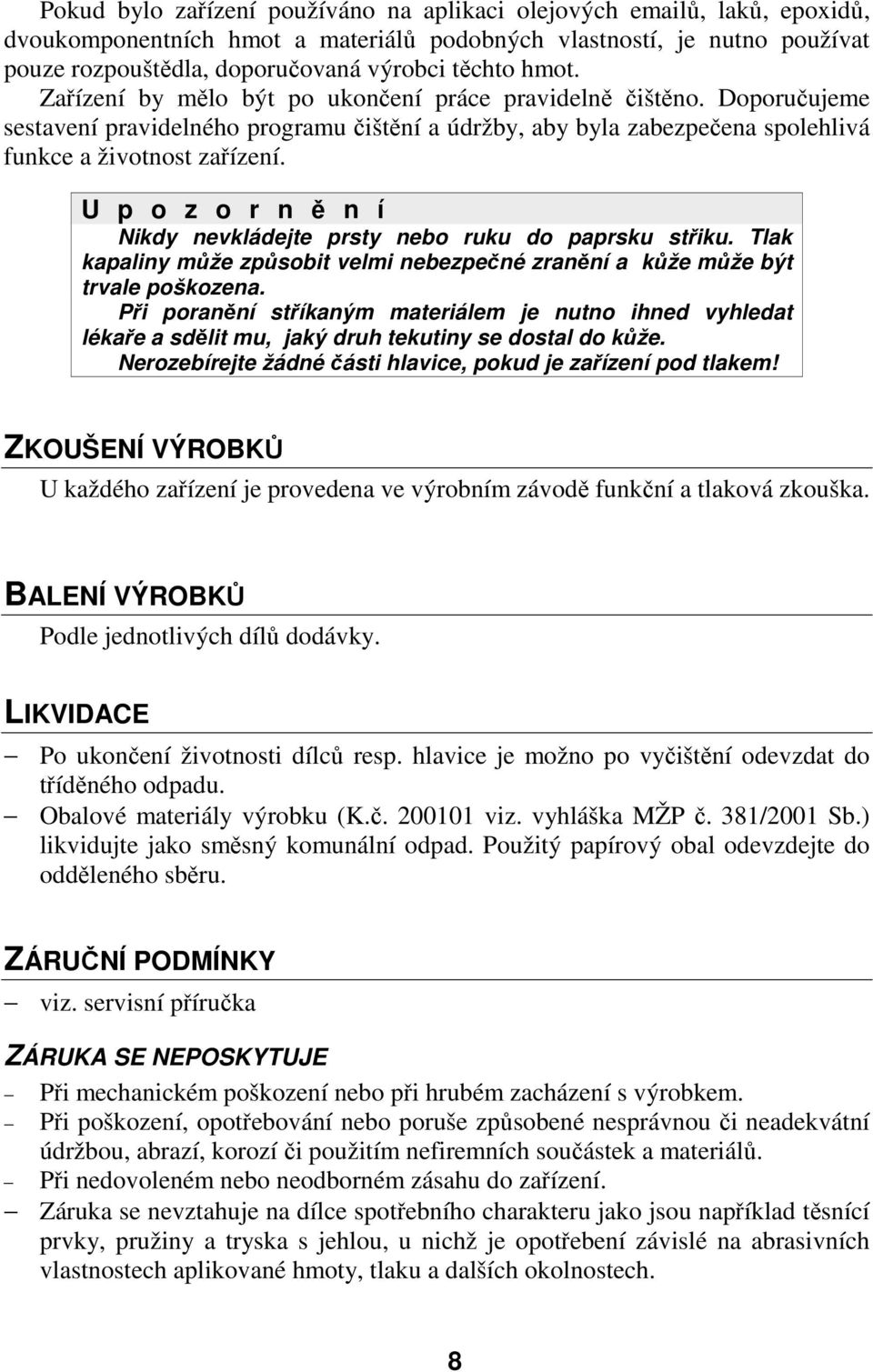U p o z o r n ě n í Nikdy nevkládejte prsty nebo ruku do paprsku střiku. Tlak kapaliny může způsobit velmi nebezpečné zranění a kůže může být trvale poškozena.