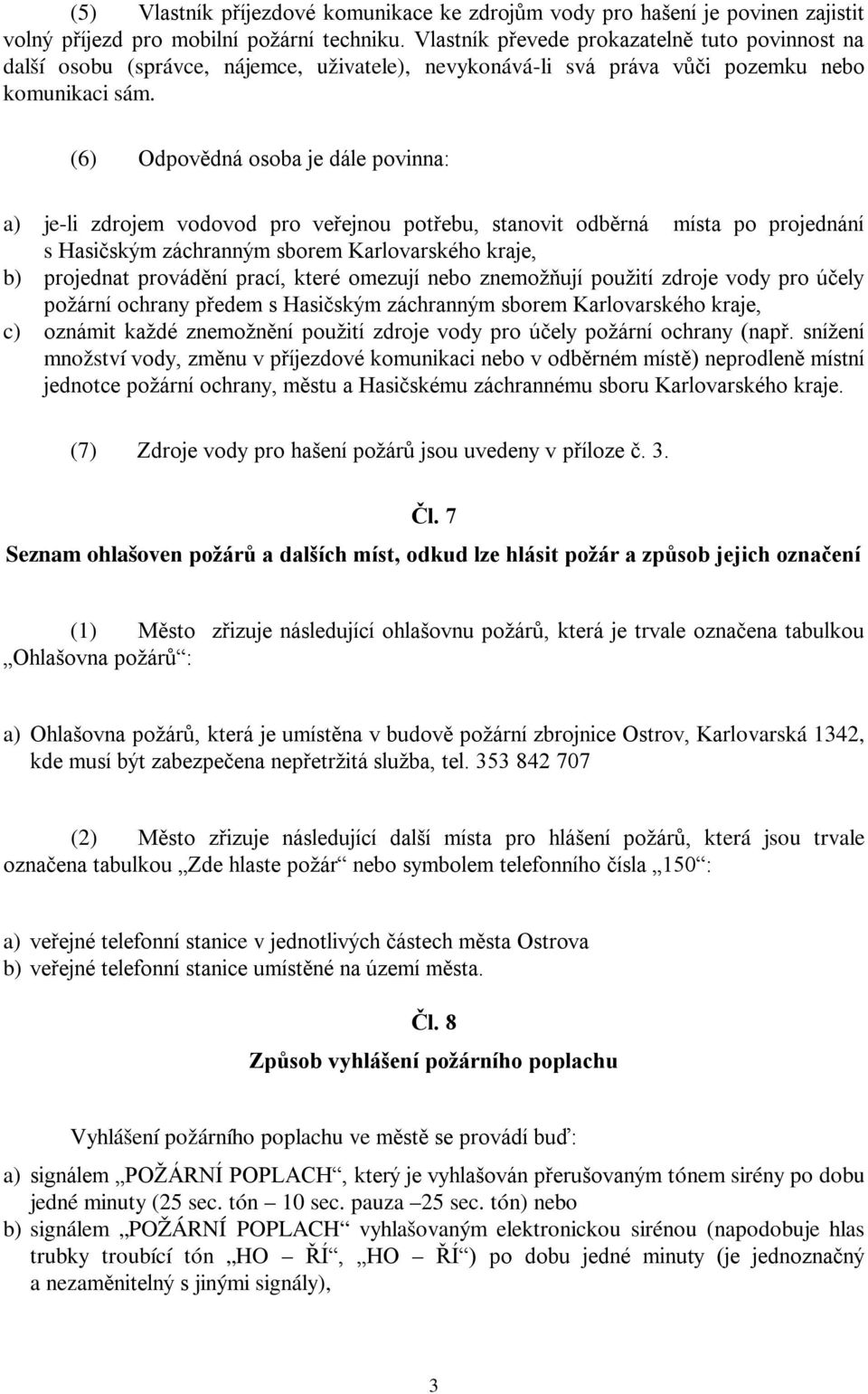 (6) Odpovědná osoba je dále povinna: a) je-li zdrojem vodovod pro veřejnou potřebu, stanovit odběrná místa po projednání s Hasičským záchranným sborem Karlovarského kraje, b) projednat provádění