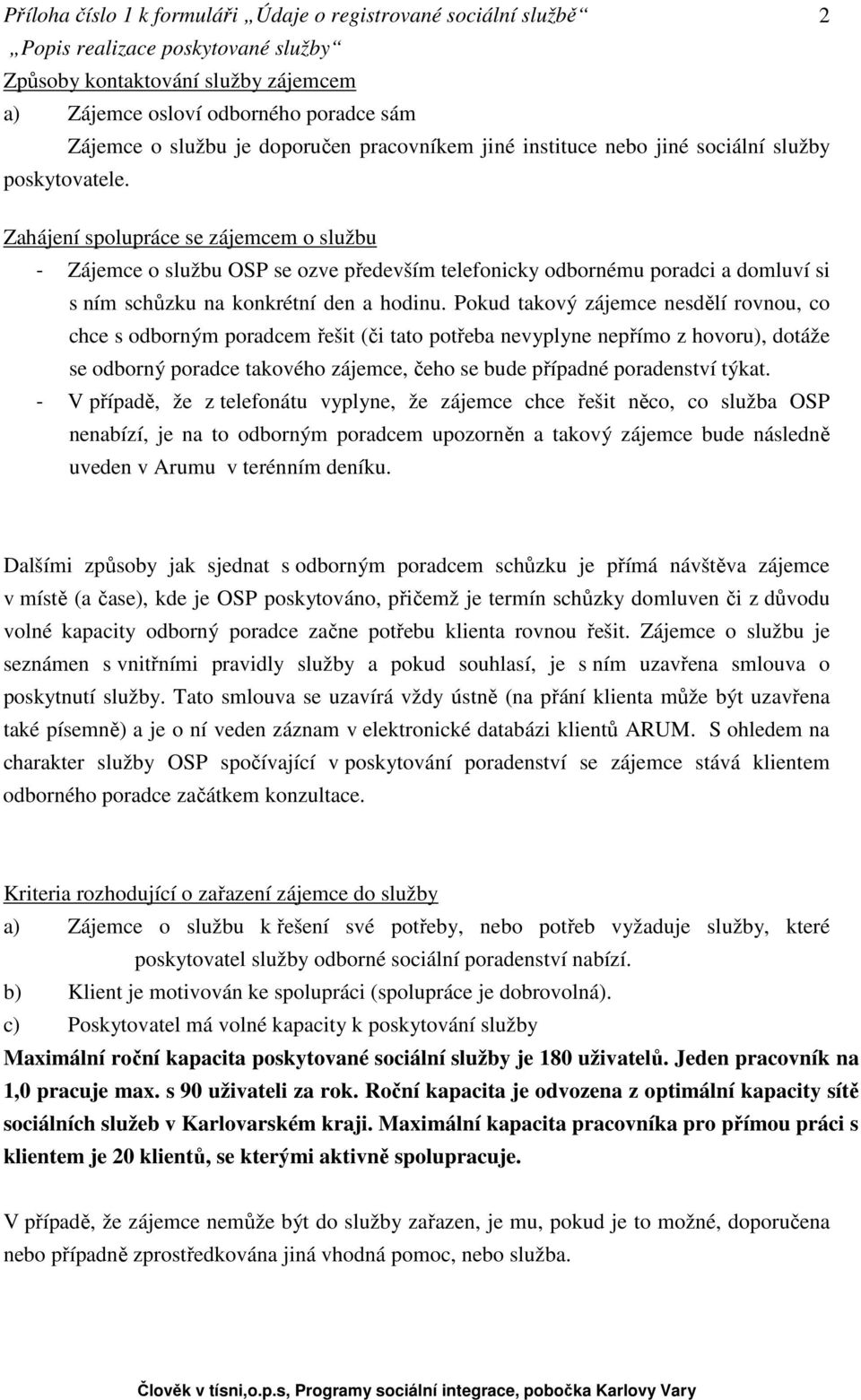 Pokud takový zájemce nesdělí rovnou, co chce s odborným poradcem řešit (či tato potřeba nevyplyne nepřímo z hovoru), dotáže se odborný poradce takového zájemce, čeho se bude případné poradenství