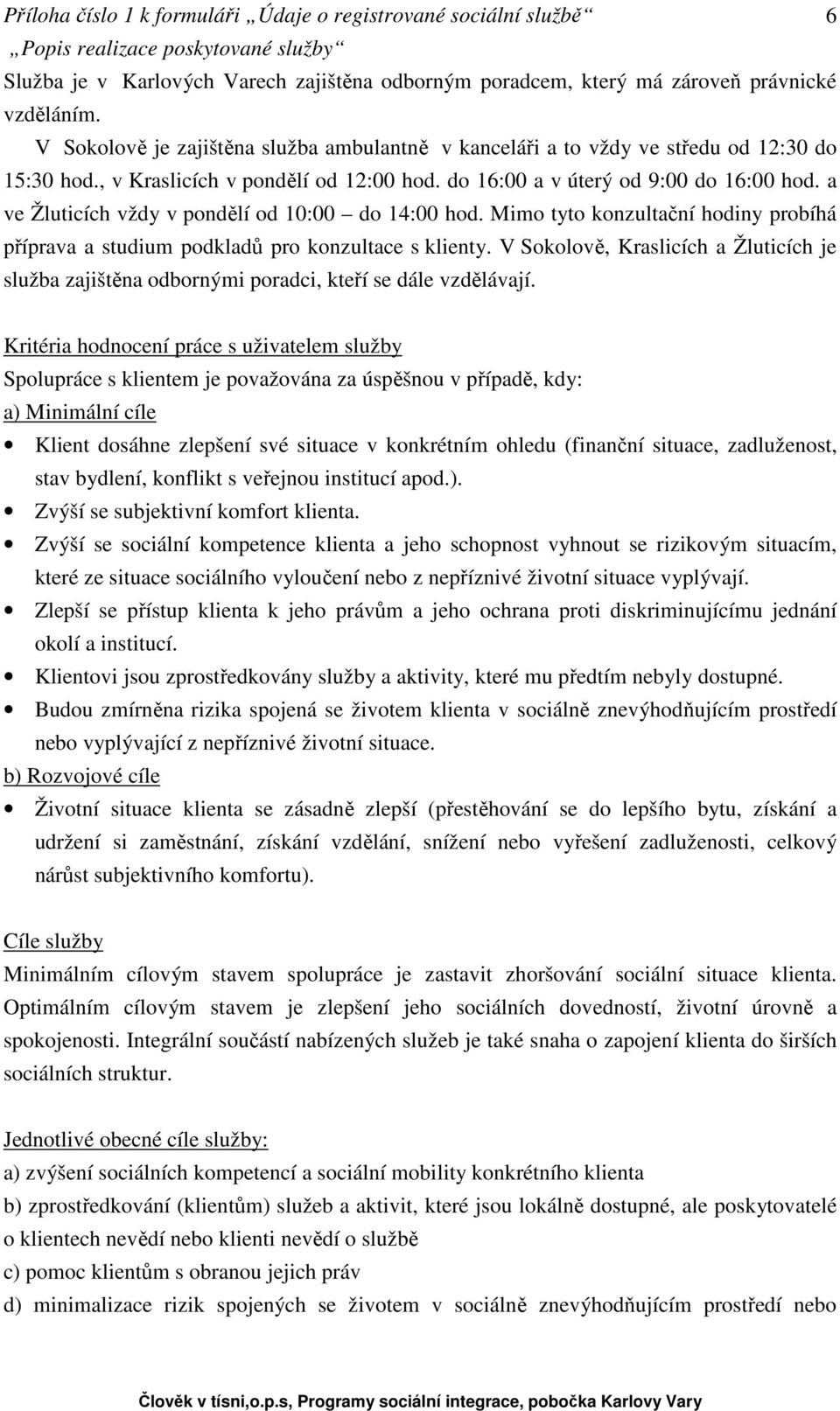 Mimo tyto konzultační hodiny probíhá příprava a studium podkladů pro konzultace s klienty. V Sokolově, Kraslicích a Žluticích je služba zajištěna odbornými poradci, kteří se dále vzdělávají.