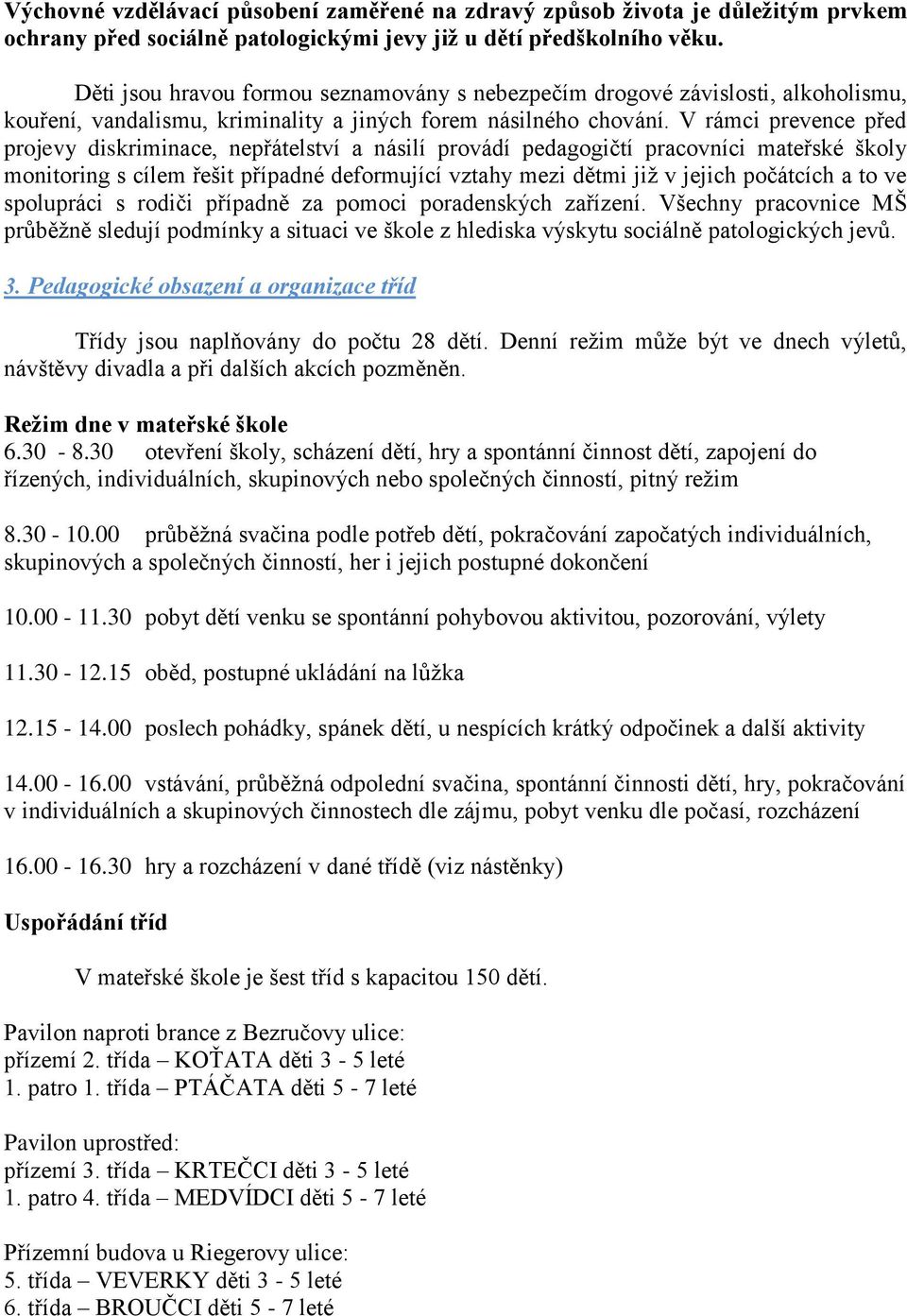 V rámci prevence před projevy diskriminace, nepřátelství a násilí provádí pedagogičtí pracovníci mateřské školy monitoring s cílem řešit případné deformující vztahy mezi dětmi již v jejich počátcích