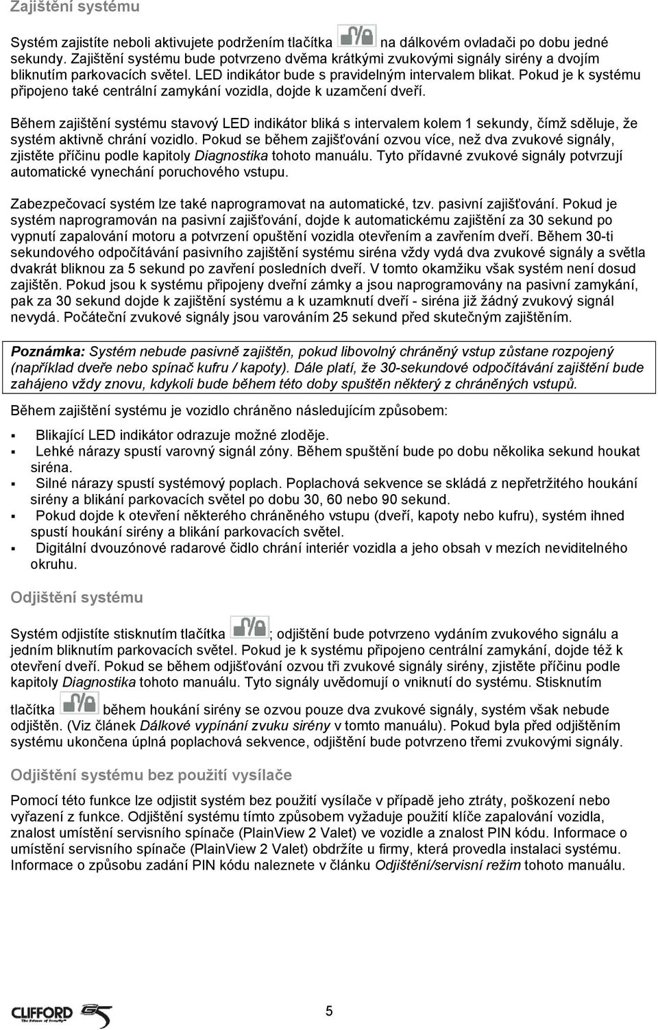 Pokud je k systému připojeno také centrální zamykání vozidla, dojde k uzamčení dveří.