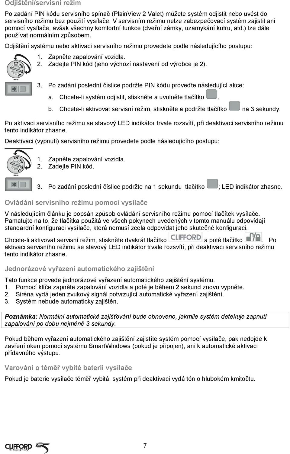 Odjištění systému nebo aktivaci servisního režimu provedete podle následujícího postupu: 1. Zapněte zapalování vozidla. 2. Zadejte PIN kód (jeho výchozí nastavení od výrobce je 2). 3.