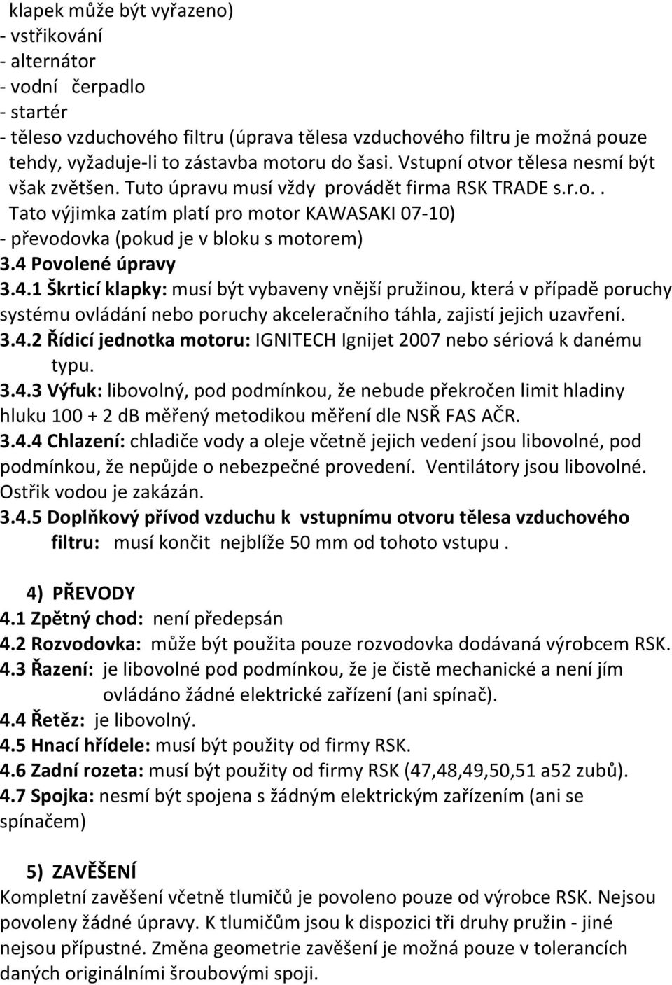 4 Povolené úpravy 3.4.1 Škrticí klapky: musí být vybaveny vnější pružinou, která v případě poruchy systému ovládání nebo poruchy akceleračního táhla, zajistí jejich uzavření. 3.4.2 Řídicí jednotka motoru: IGNITECH Ignijet 2007 nebo sériová k danému typu.