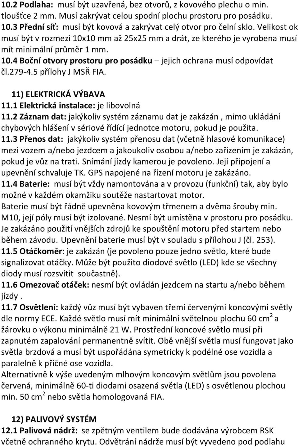 279-4.5 přílohy J MSŘ FIA. 11) ELEKTRICKÁ VÝBAVA 11.1 Elektrická instalace: je libovolná 11.