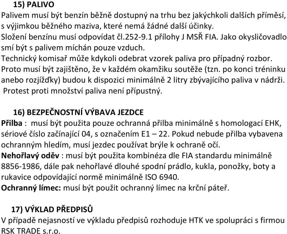 Proto musí být zajištěno, že v každém okamžiku soutěže (tzn. po konci tréninku anebo rozjížďky) budou k dispozici minimálně 2 litry zbývajícího paliva v nádrži.