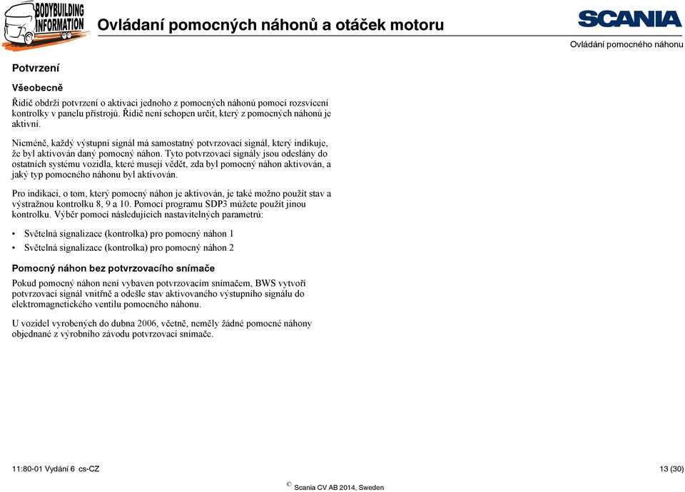 Tyto potvrzovací signály jsou odeslány do ostatních systému vozidla, které musejí vědět, zda byl pomocný náhon aktivován, a jaký typ pomocného náhonu byl aktivován.