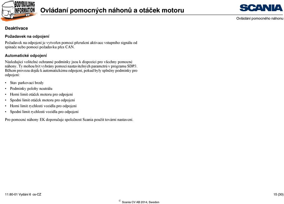 Během provozu dojde k automatickému odpojení, pokud byly splněny podmínky pro odpojení: Stav parkovací brzdy Podmínky polohy neutrálu Horní limit otáček motoru pro odpojení Spodní limit