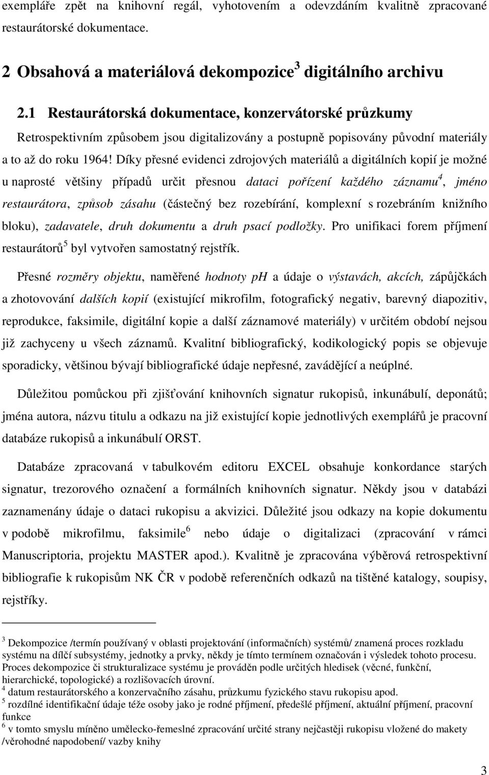 Díky přesné evidenci zdrojových materiálů a digitálních kopií je možné u naprosté většiny případů určit přesnou dataci pořízení každého záznamu 4, jméno restaurátora, způsob zásahu (částečný bez