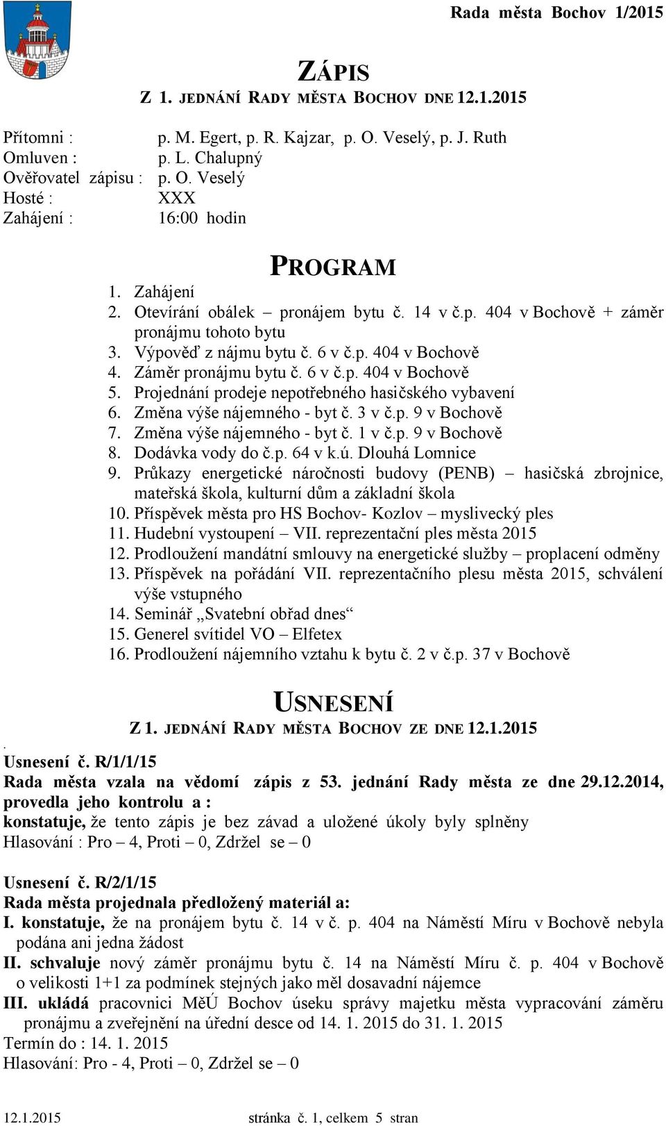 Projednání prodeje nepotřebného hasičského vybavení 6. Změna výše nájemného - byt č. 3 v č.p. 9 v Bochově 7. Změna výše nájemného - byt č. 1 v č.p. 9 v Bochově 8. Dodávka vody do č.p. 64 v k.ú.