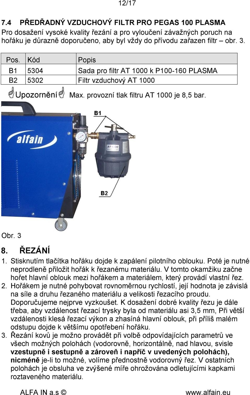 Stisknutím tlačítka hořáku dojde k zapálení pilotního oblouku. Poté je nutné neprodleně přiložit hořák k řezanému materiálu.