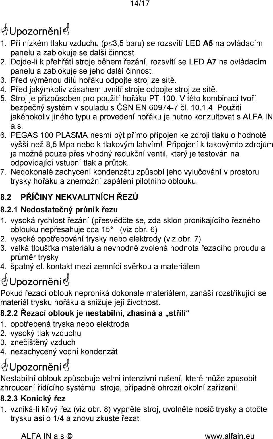Před jakýmkoliv zásahem uvnitř stroje odpojte stroj ze sítě. 5. Stroj je přizpůsoben pro použití hořáku PT-100. V této kombinaci tvoří bezpečný systém v souladu s ČSN EN 60974-