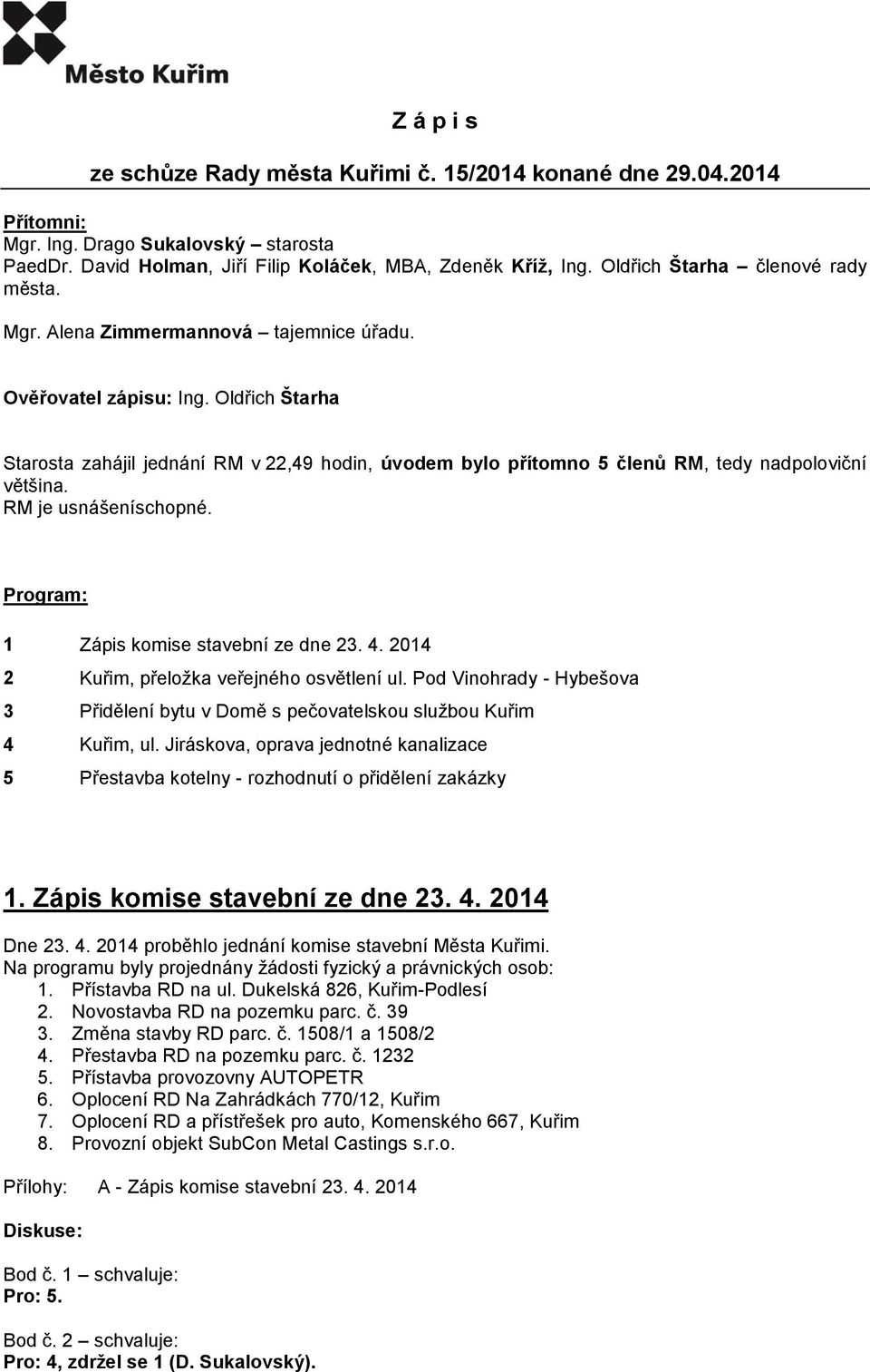 Oldřich Štarha Starosta zahájil jednání RM v 22,49 hodin, úvodem bylo přítomno 5 členů RM, tedy nadpoloviční většina. RM je usnášeníschopné. Program: 1 Zápis komise stavební ze dne 23. 4.