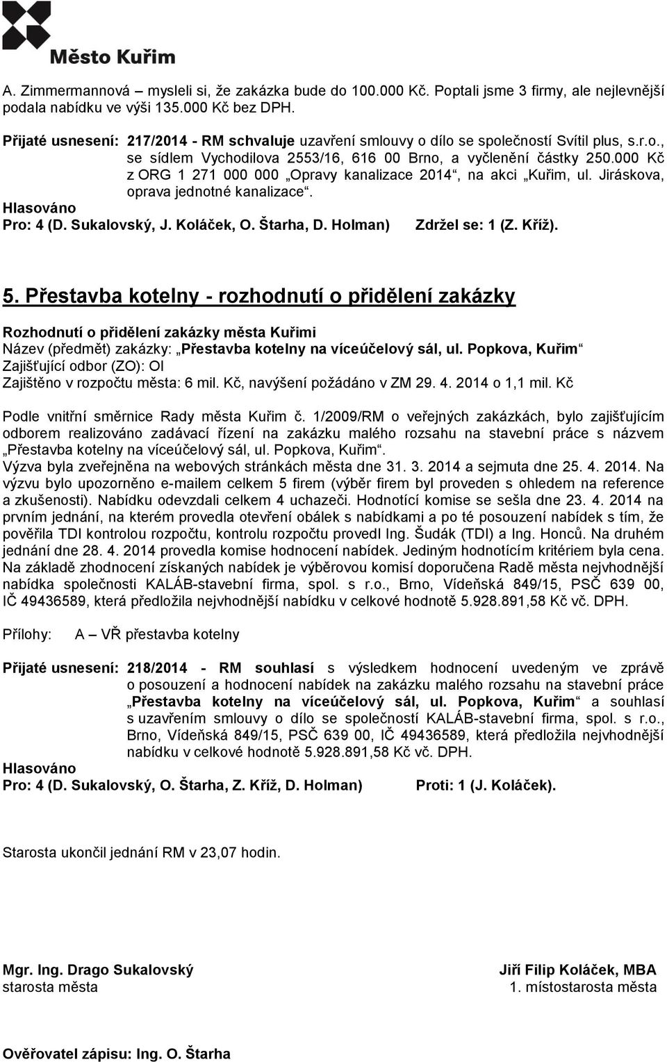 000 Kč z ORG 1 271 000 000 Opravy kanalizace 2014, na akci Kuřim, ul. Jiráskova, oprava jednotné kanalizace. Pro: 4 (D. Sukalovský, J. Koláček, O. Štarha, D. Holman) Zdržel se: 1 (Z. Kříž). 5.