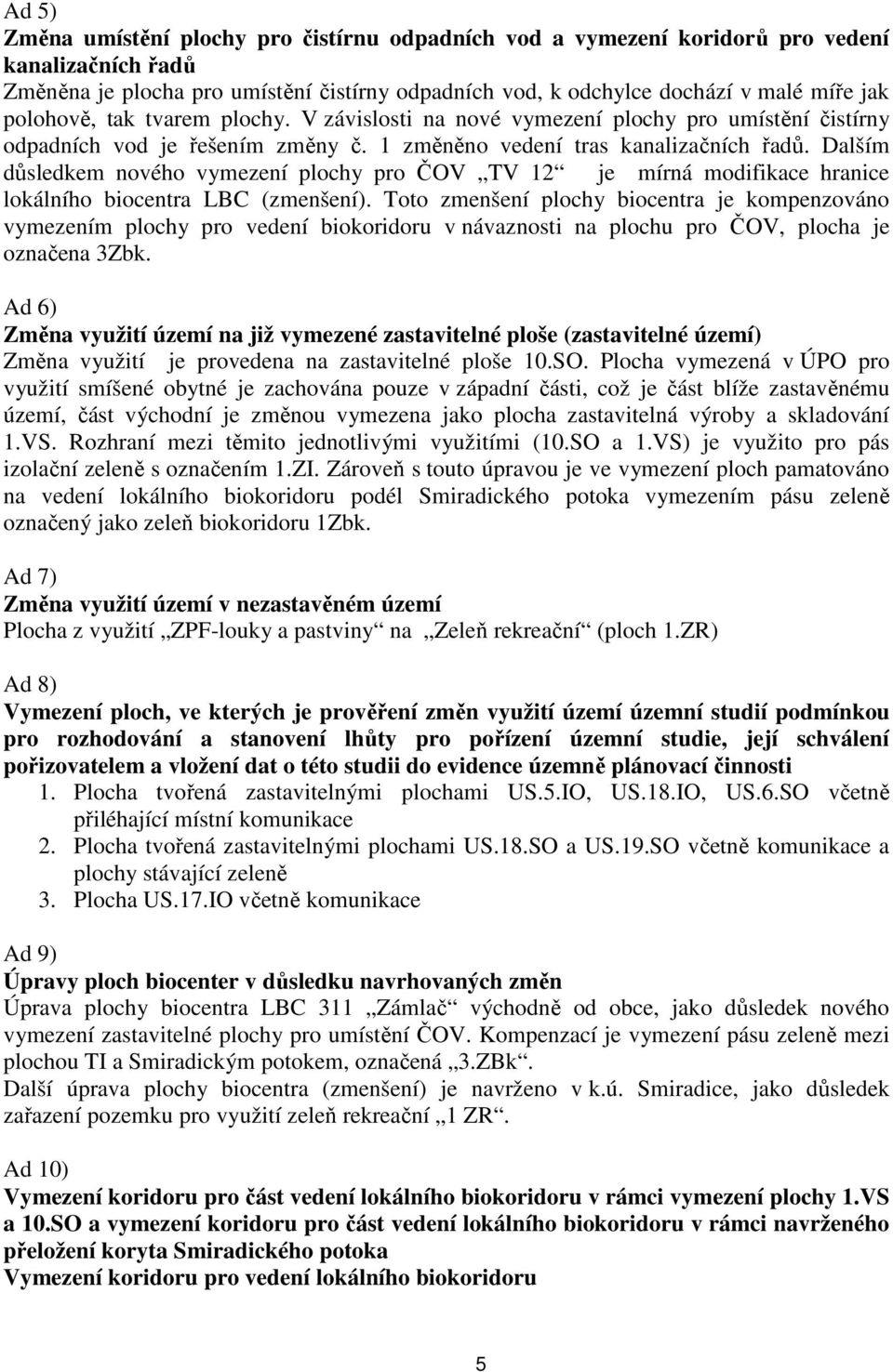 Dalším důsledkem nového vymezení plochy pro ČV TV 12 je mírná modifikace hranice lokálního biocentra LBC (zmenšení).