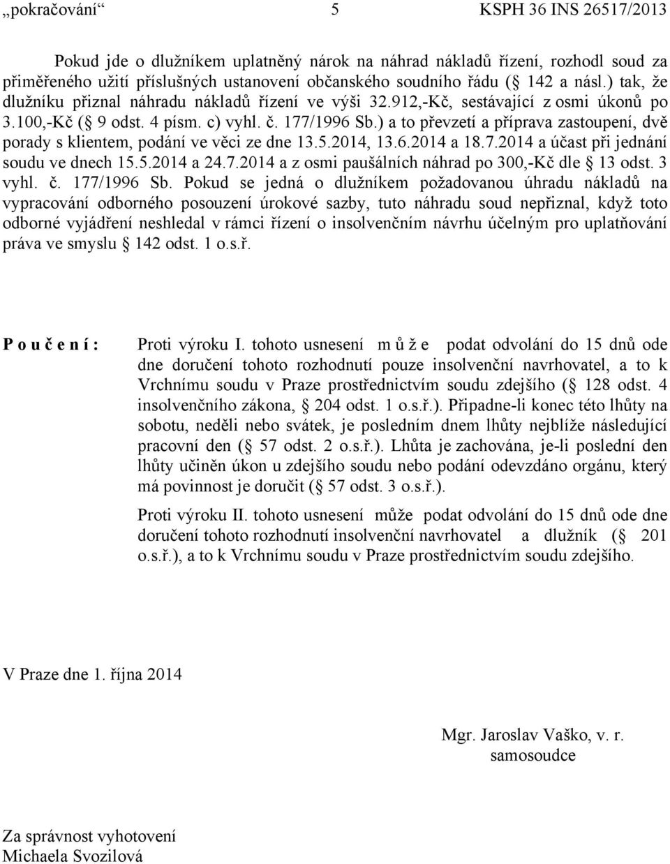 ) a to převzetí a příprava zastoupení, dvě porady s klientem, podání ve věci ze dne 13.5.2014, 13.6.2014 a 18.7.2014 a účast při jednání soudu ve dnech 15.5.2014 a 24.7.2014 a z osmi paušálních náhrad po 300,-Kč dle 13 odst.