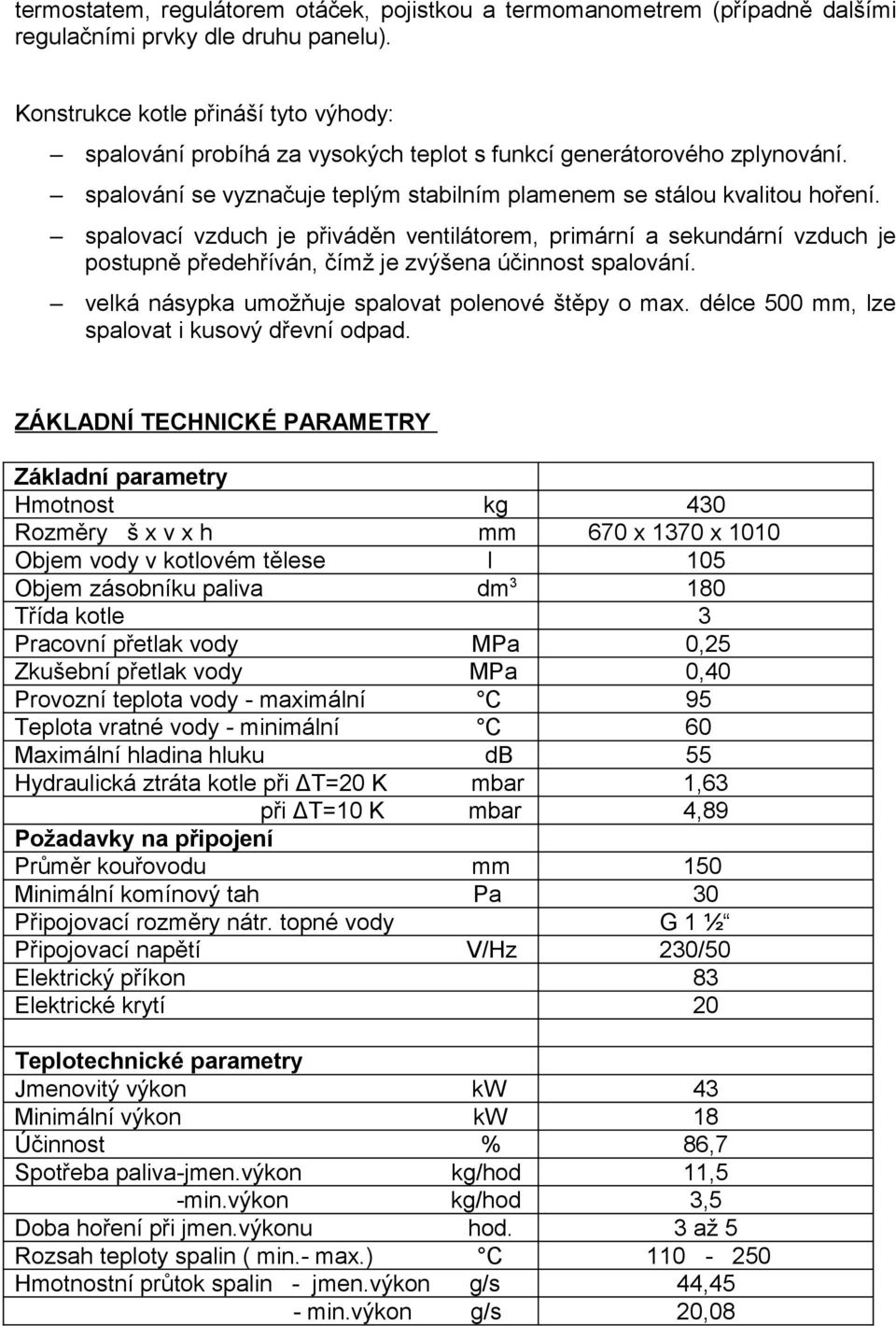 spalovací vzduch je přiváděn ventilátorem, primární a sekundární vzduch je postupně předehříván, čímž je zvýšena účinnost spalování. velká násypka umožňuje spalovat polenové štěpy o max.