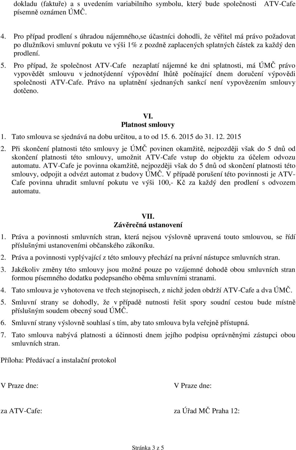 Pro případ, že společnost ATV-Cafe nezaplatí nájemné ke dni splatnosti, má ÚMČ právo vypovědět smlouvu v jednotýdenní výpovědní lhůtě počínající dnem doručení výpovědi společnosti ATV-Cafe.