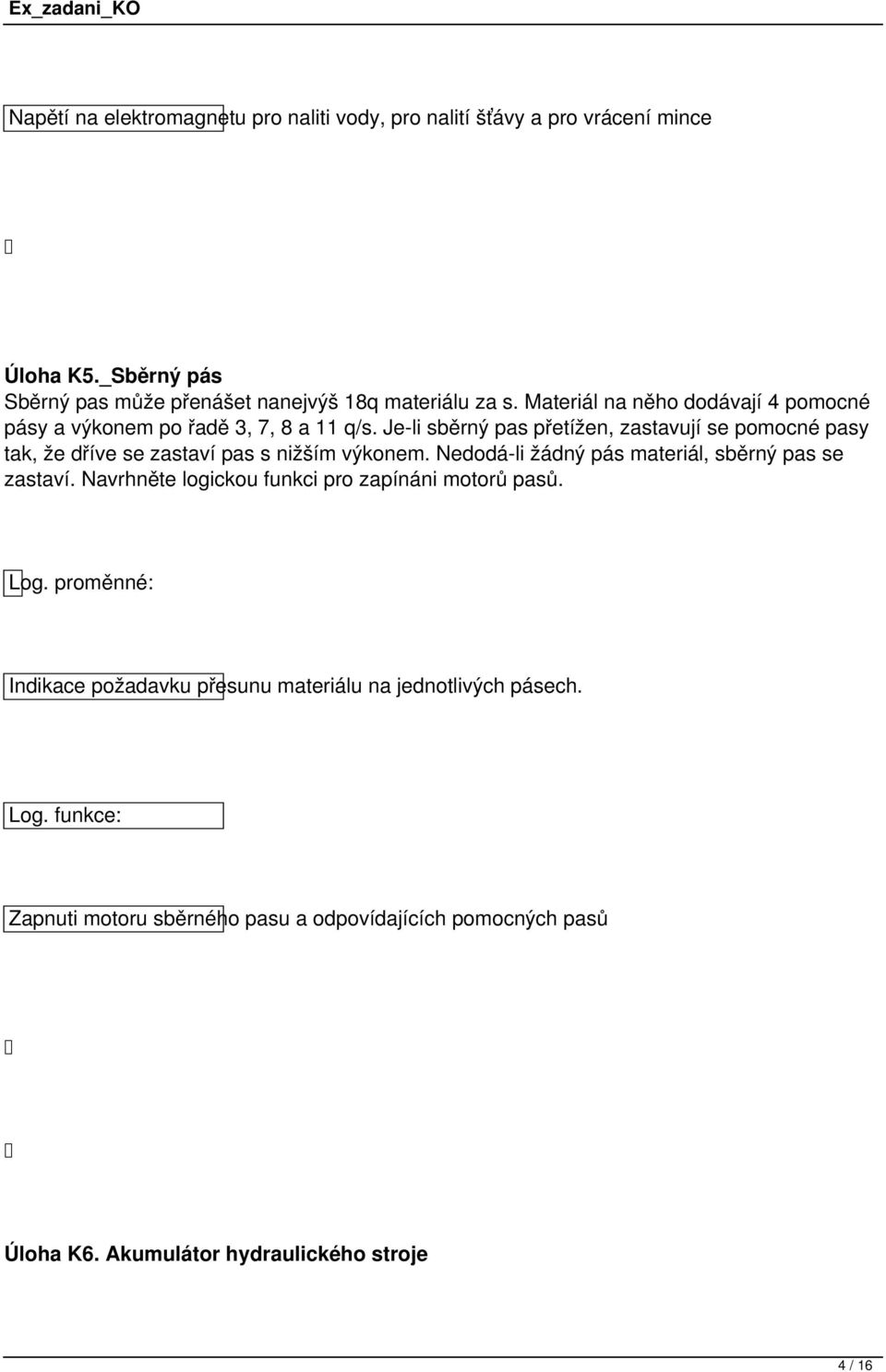 Je-li sběrný pas přetížen, zastavují se pomocné pasy tak, že dříve se zastaví pas s nižším výkonem. Nedodá-li žádný pás materiál, sběrný pas se zastaví.