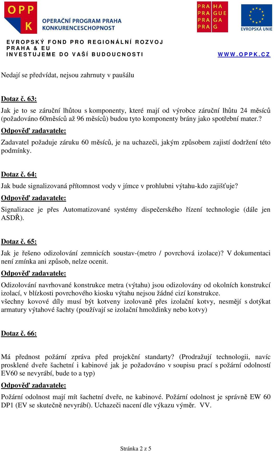 ? Zadavatel požaduje záruku 60 měsíců, je na uchazeči, jakým způsobem zajistí dodržení této podmínky. Dotaz č. 64: Jak bude signalizovaná přítomnost vody v jímce v prohlubni výtahu-kdo zajišťuje?