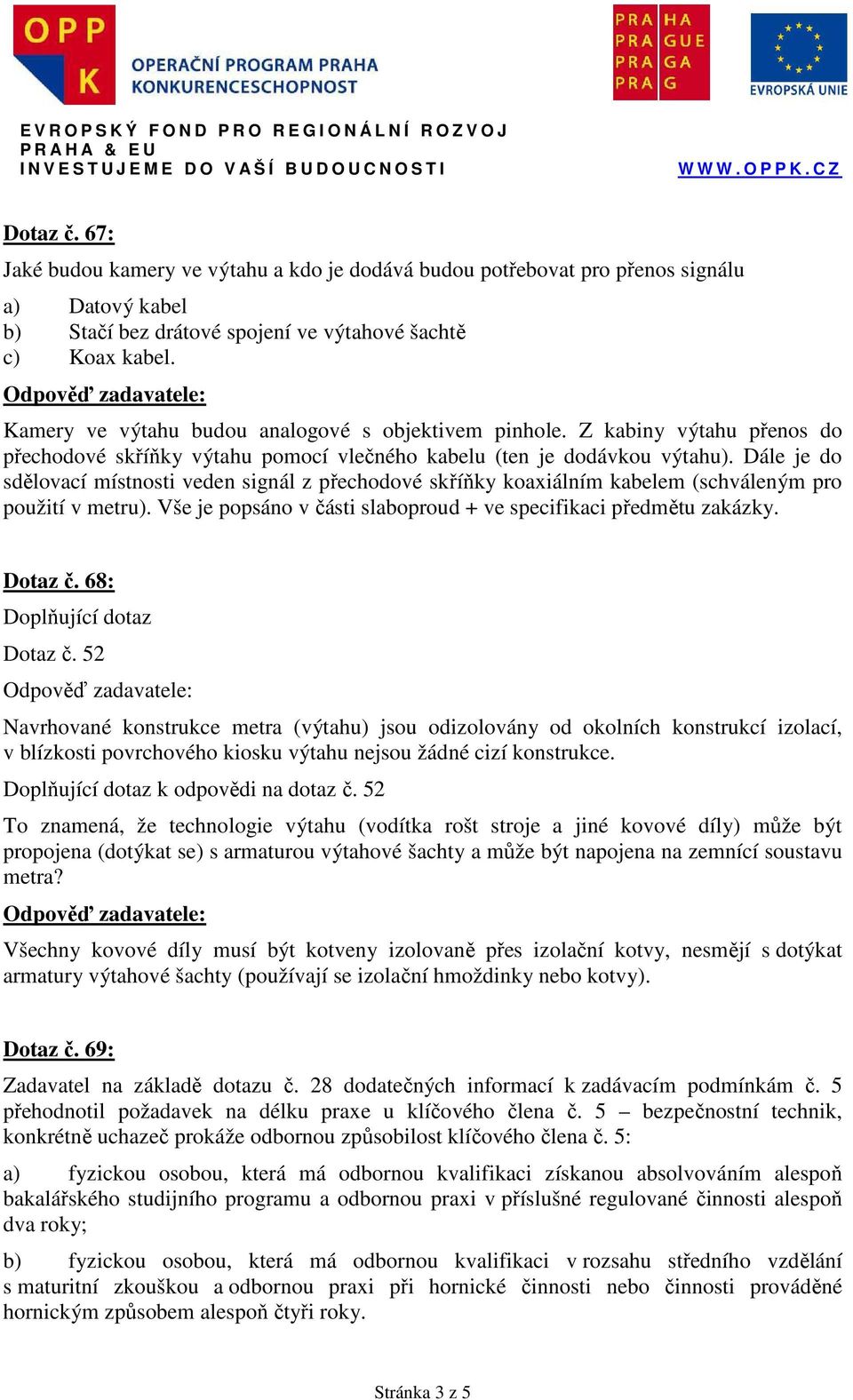 Dále je do sdělovací místnosti veden signál z přechodové skříňky koaxiálním kabelem (schváleným pro použití v metru). Vše je popsáno v části slaboproud + ve specifikaci předmětu zakázky. Dotaz č.