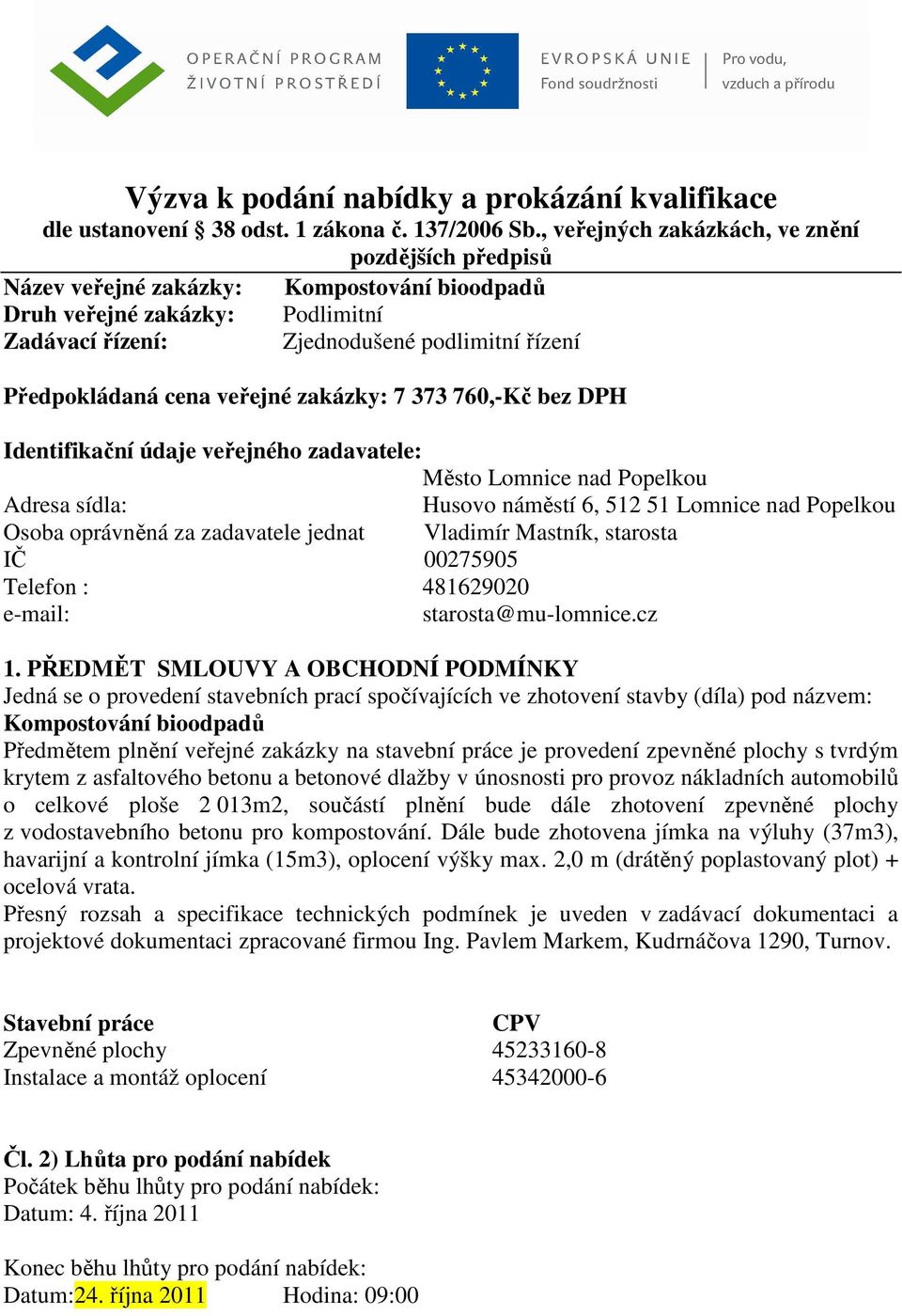 veřejné zakázky: 7 373 760,-Kč bez DPH Identifikační údaje veřejného zadavatele: Město Lomnice nad Popelkou Adresa sídla: Husovo náměstí 6, 512 51 Lomnice nad Popelkou Osoba oprávněná za zadavatele