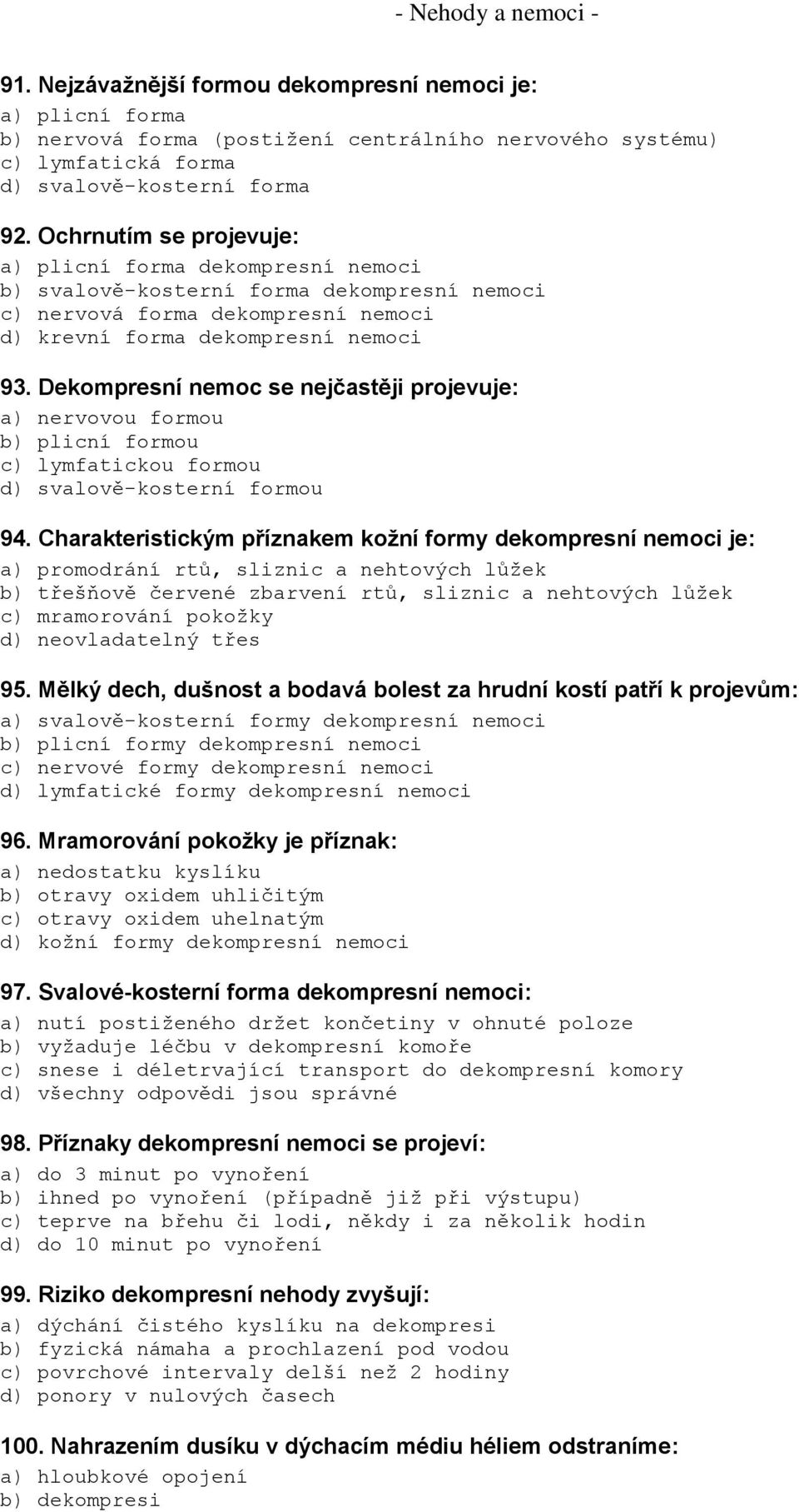 Dekompresní nemoc se nejčastěji projevuje: a) nervovou formou b) plicní formou c) lymfatickou formou d) svalově-kosterní formou 94.