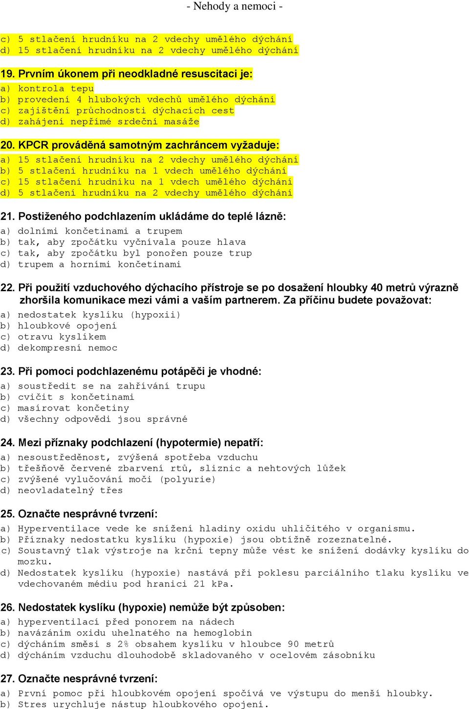 KPCR prováděná samotným zachráncem vyžaduje: a) 15 stlačení hrudníku na 2 vdechy umělého dýchání b) 5 stlačení hrudníku na 1 vdech umělého dýchání c) 15 stlačení hrudníku na 1 vdech umělého dýchání