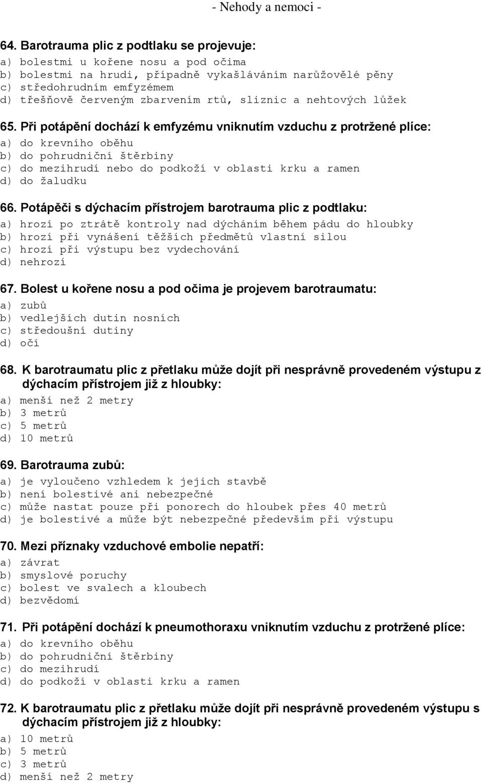 Při potápění dochází k emfyzému vniknutím vzduchu z protržené plíce: a) do krevního oběhu b) do pohrudniční štěrbiny c) do mezihrudí nebo do podkoží v oblasti krku a ramen d) do žaludku 66.