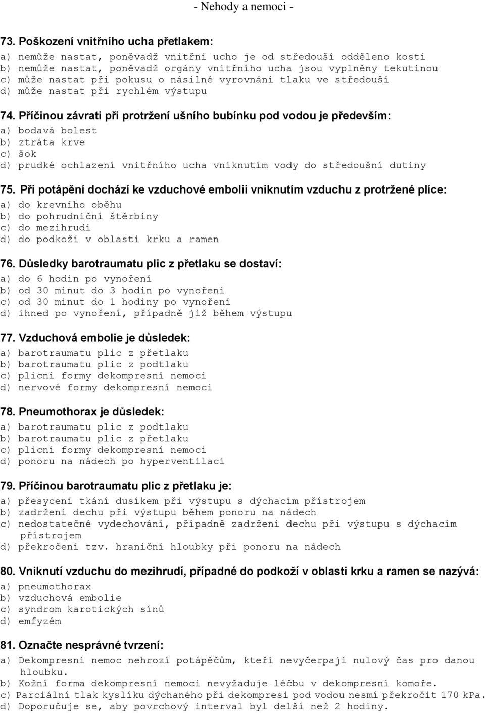 Příčinou závrati při protržení ušního bubínku pod vodou je především: a) bodavá bolest b) ztráta krve c) šok d) prudké ochlazení vnitřního ucha vniknutím vody do středoušní dutiny 75.