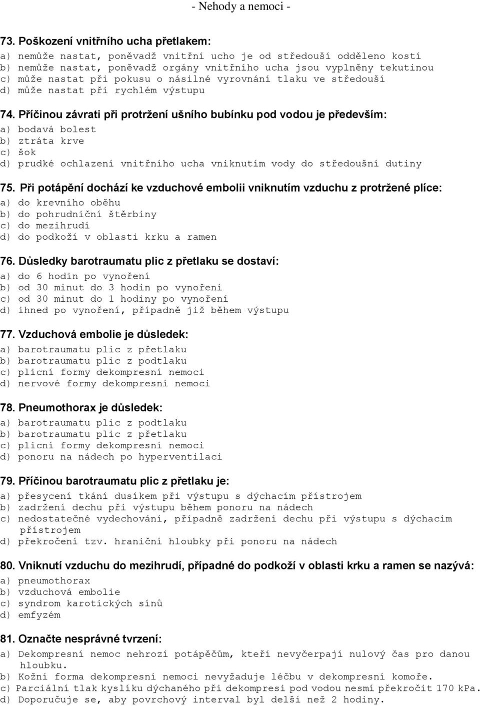 Příčinou závrati při protržení ušního bubínku pod vodou je především: a) bodavá bolest b) ztráta krve c) šok d) prudké ochlazení vnitřního ucha vniknutím vody do středoušní dutiny 75.