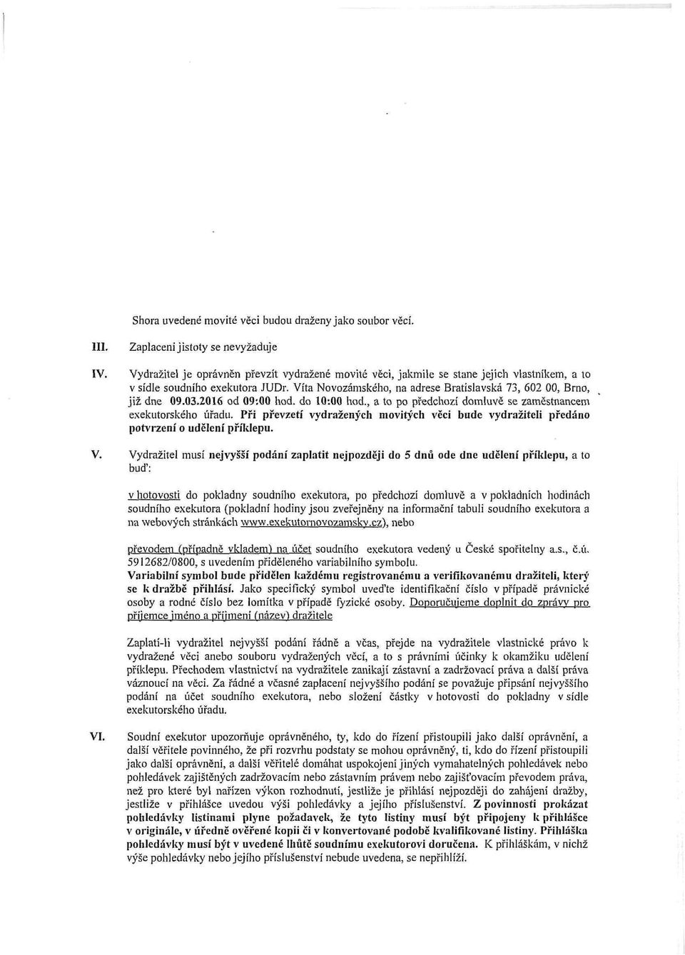 Víta Novozámského, na adrese Bratislavská 73, 602 00, Brno, již dne 09.03.2016 od 09:00 hod. do 10:00 hod., a to po předchozí domluvě se zaměstnancem exekutorského úřadu.