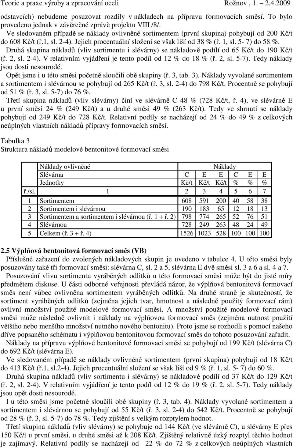 Druhá skupina nákladů (vliv sortimentu i slévárny) se nákladově podílí od 65 Kč/t do 190 Kč/t (ř. 2, sl. 2-4). V relativním vyjádření je tento podíl od 12 % do 18 % (ř. 2, sl. 5-7).