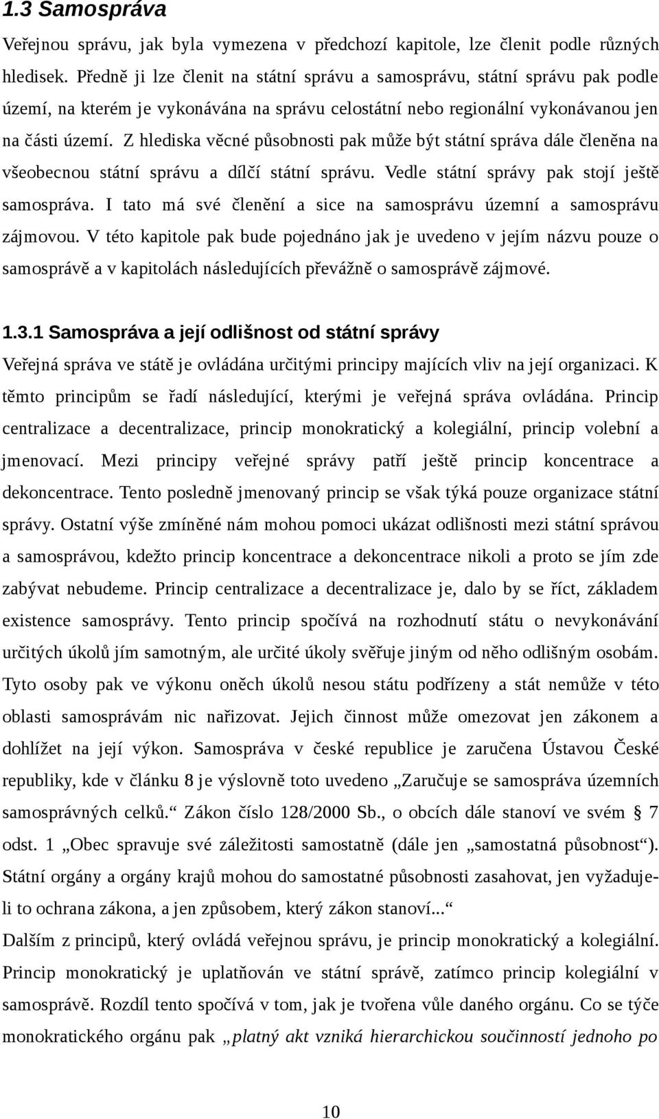 Z hlediska věcné působnosti pak může být státní správa dále členěna na všeobecnou státní správu a dílčí státní správu. Vedle státní správy pak stojí ještě samospráva.