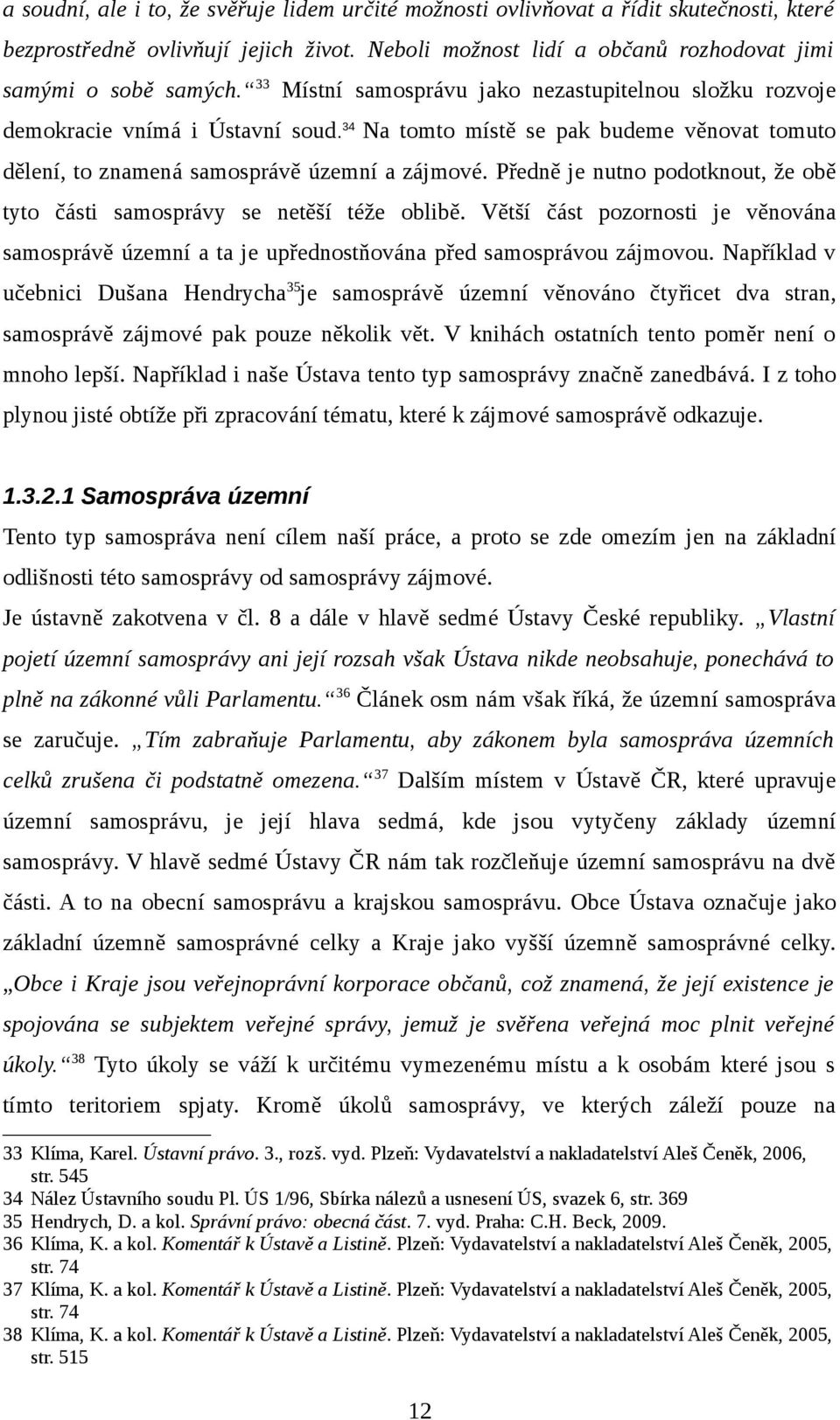 Předně je nutno podotknout, že obě tyto části samosprávy se netěší téže oblibě. Větší část pozornosti je věnována samosprávě územní a ta je upřednostňována před samosprávou zájmovou.