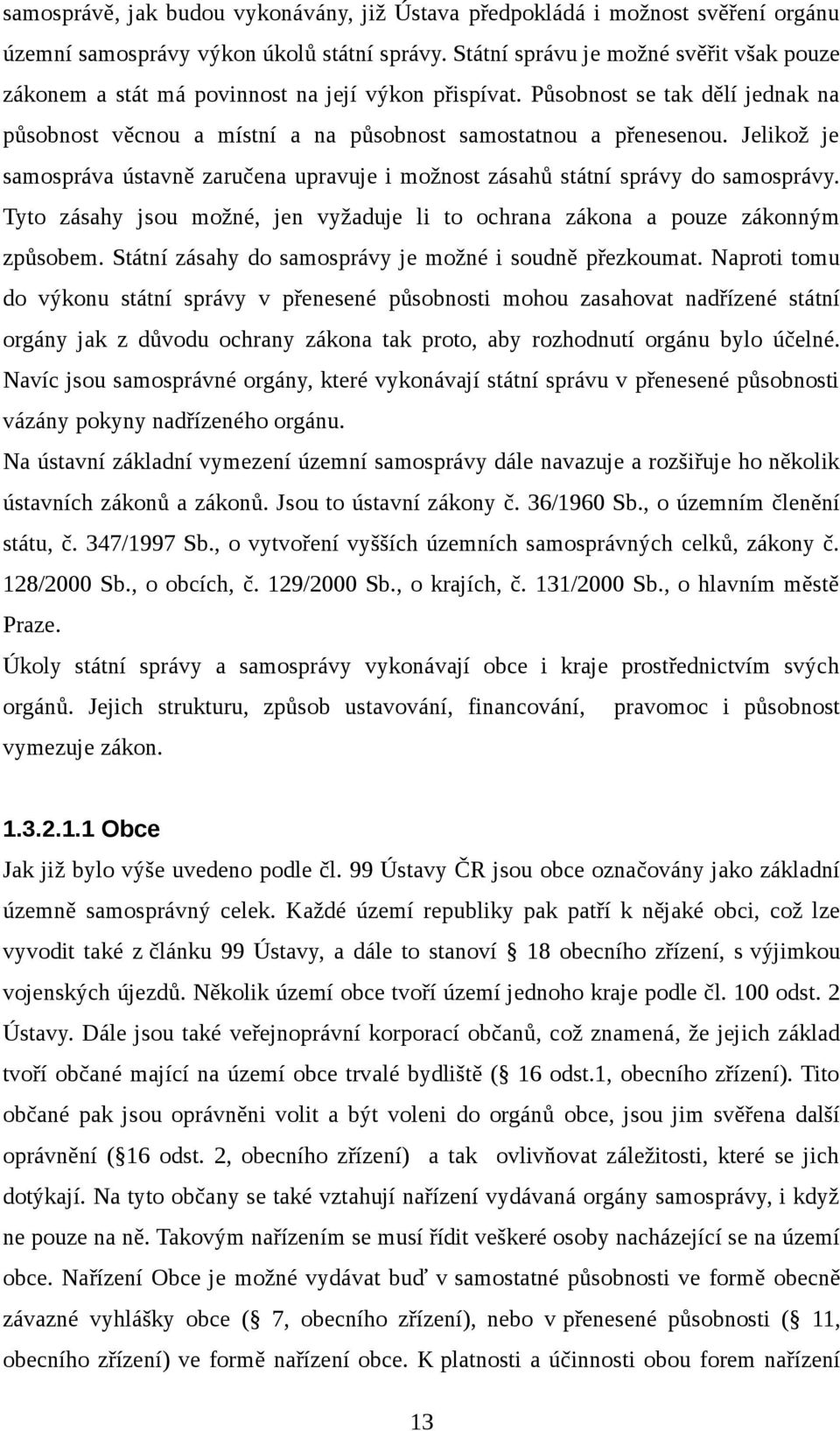 Jelikož je samospráva ústavně zaručena upravuje i možnost zásahů státní správy do samosprávy. Tyto zásahy jsou možné, jen vyžaduje li to ochrana zákona a pouze zákonným způsobem.