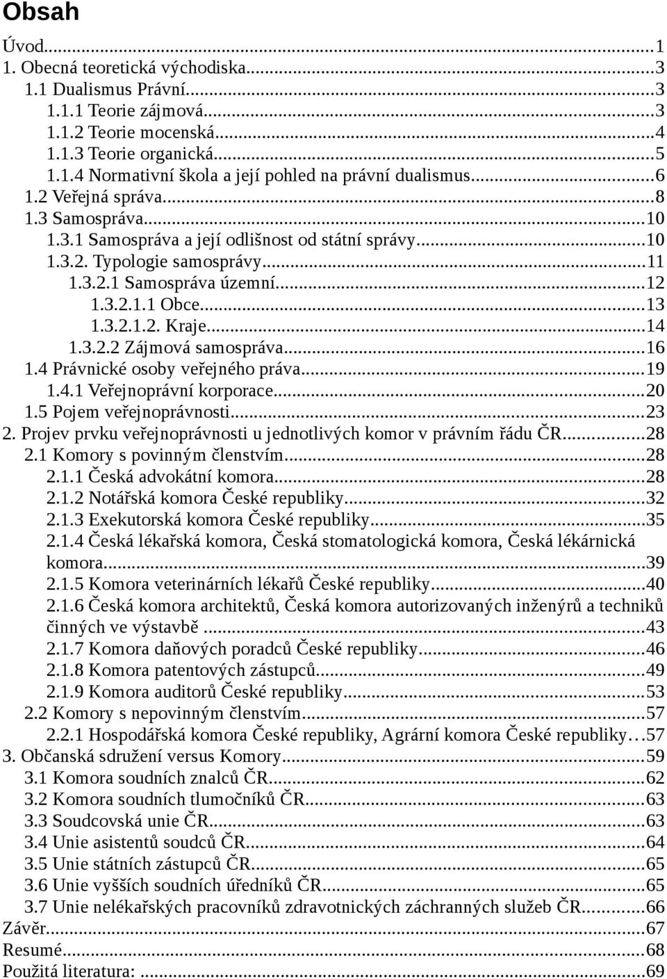 ..14 1.3.2.2 Zájmová samospráva...16 1.4 Právnické osoby veřejného práva...19 1.4.1 Veřejnoprávní korporace...20 1.5 Pojem veřejnoprávnosti...23 2.
