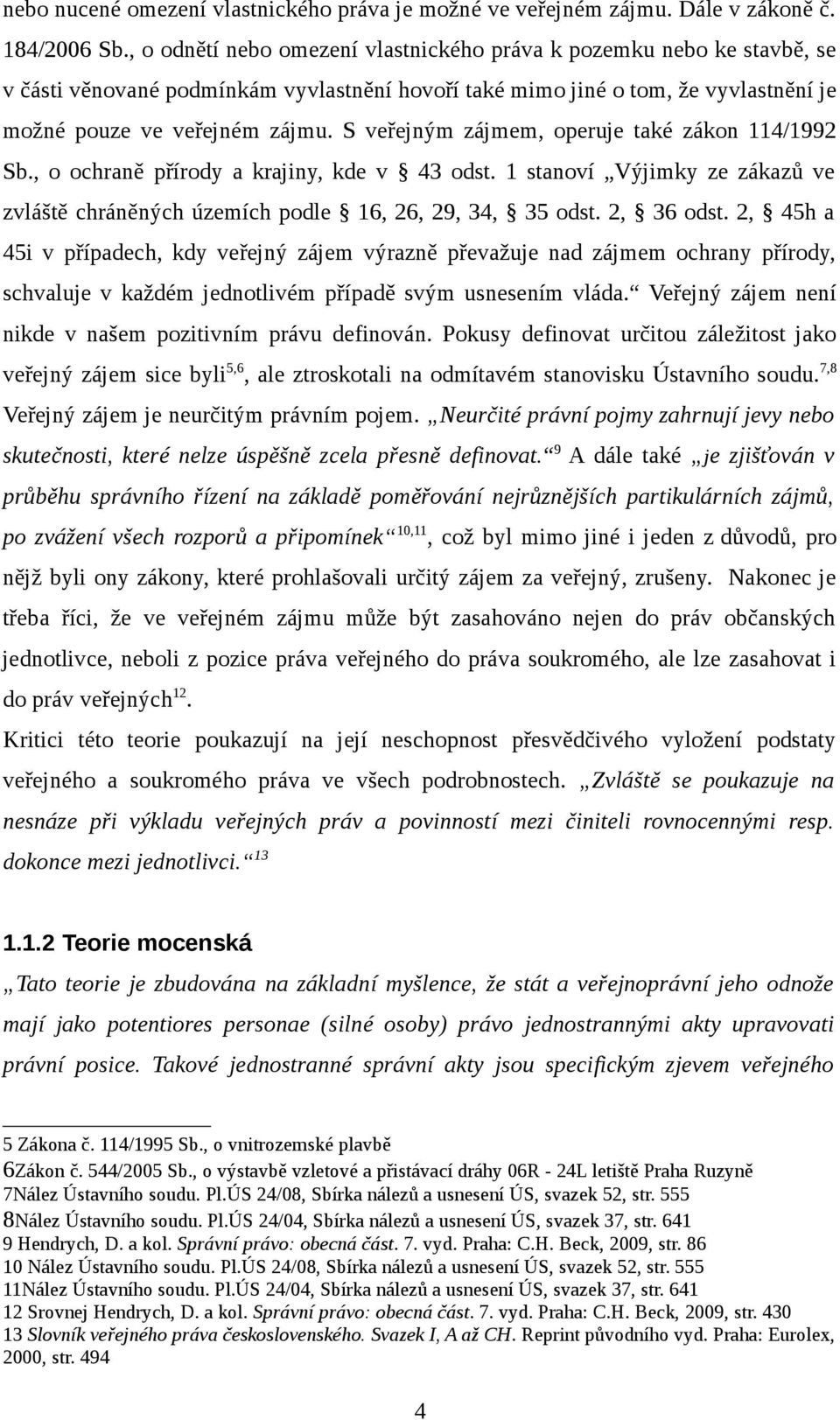 S veřejným zájmem, operuje také zákon 114/1992 Sb., o ochraně přírody a krajiny, kde v 43 odst. 1 stanoví Výjimky ze zákazů ve zvláště chráněných územích podle 16, 26, 29, 34, 35 odst. 2, 36 odst.