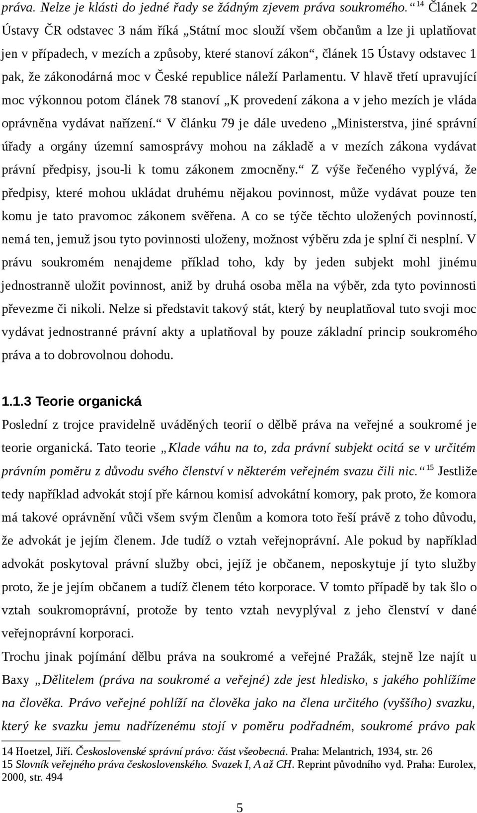 moc v České republice náleží Parlamentu. V hlavě třetí upravující moc výkonnou potom článek 78 stanoví K provedení zákona a v jeho mezích je vláda oprávněna vydávat nařízení.