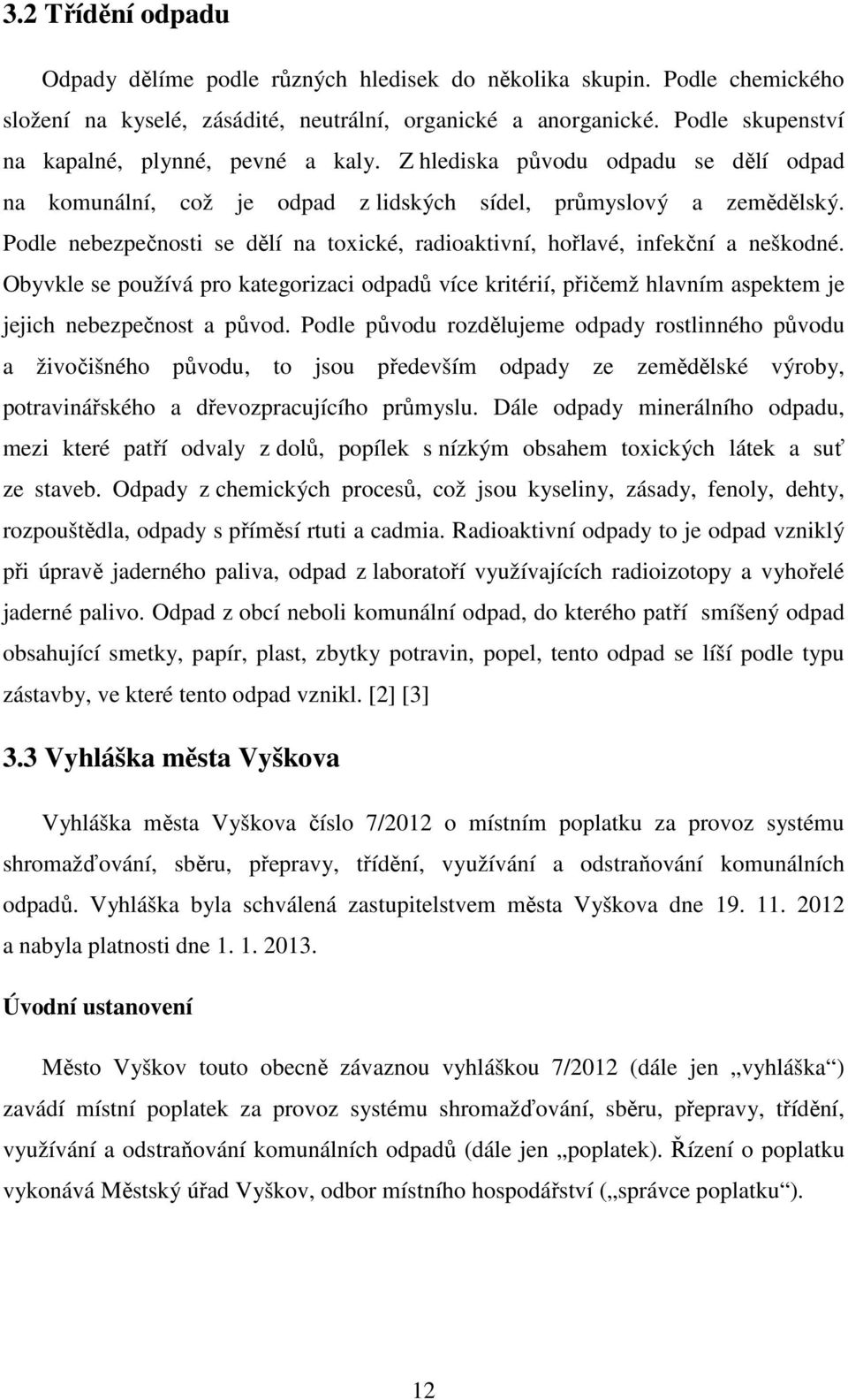Podle nebezpečnosti se dělí na toxické, radioaktivní, hořlavé, infekční a neškodné. Obyvkle se používá pro kategorizaci odpadů více kritérií, přičemž hlavním aspektem je jejich nebezpečnost a původ.