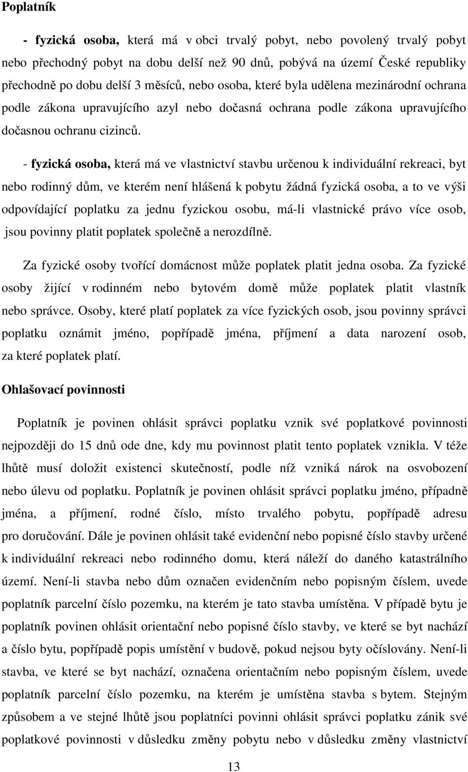 - fyzická osoba, která má ve vlastnictví stavbu určenou k individuální rekreaci, byt nebo rodinný dům, ve kterém není hlášená k pobytu žádná fyzická osoba, a to ve výši odpovídající poplatku za jednu