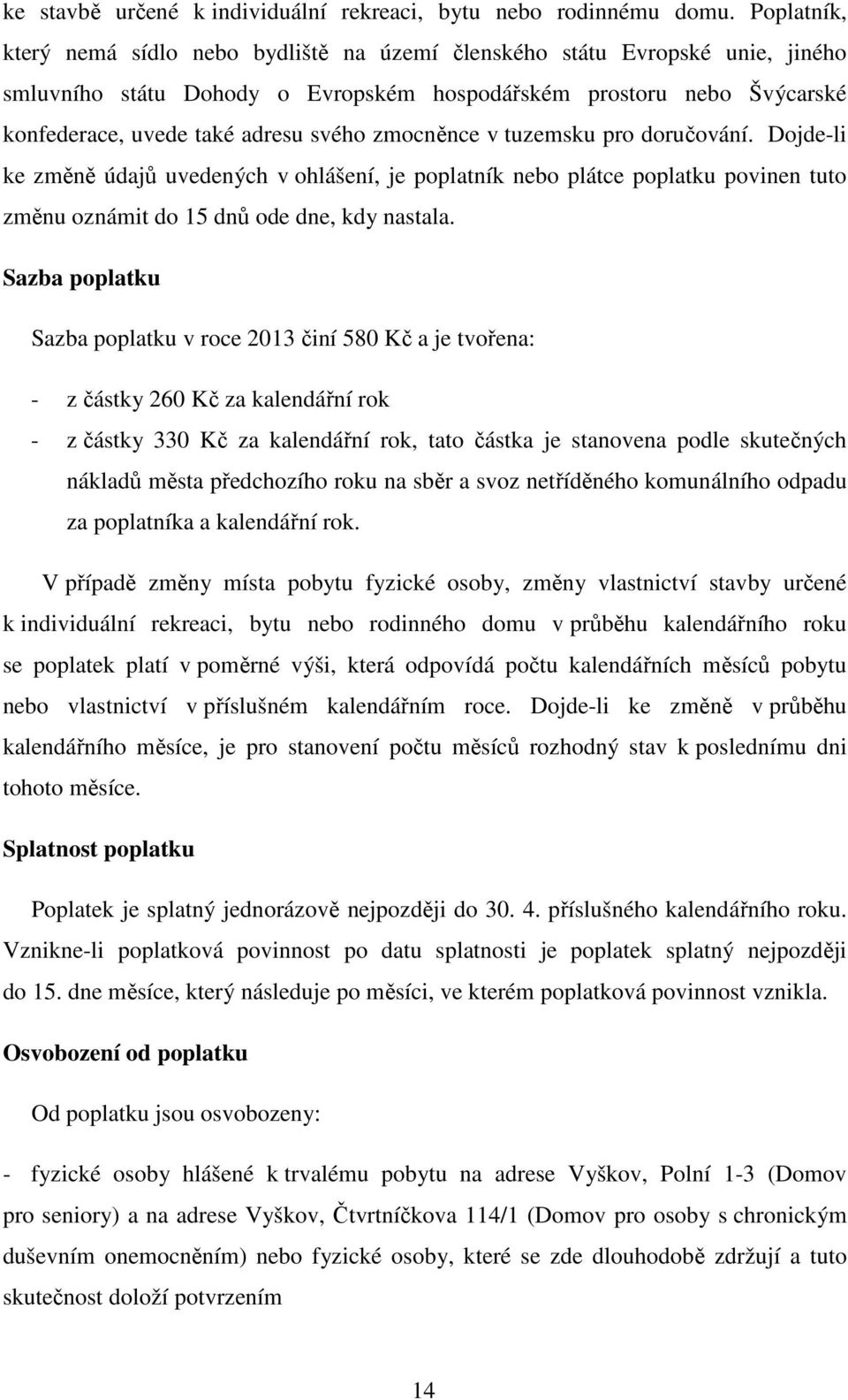 zmocněnce v tuzemsku pro doručování. Dojde-li ke změně údajů uvedených v ohlášení, je poplatník nebo plátce poplatku povinen tuto změnu oznámit do 15 dnů ode dne, kdy nastala.