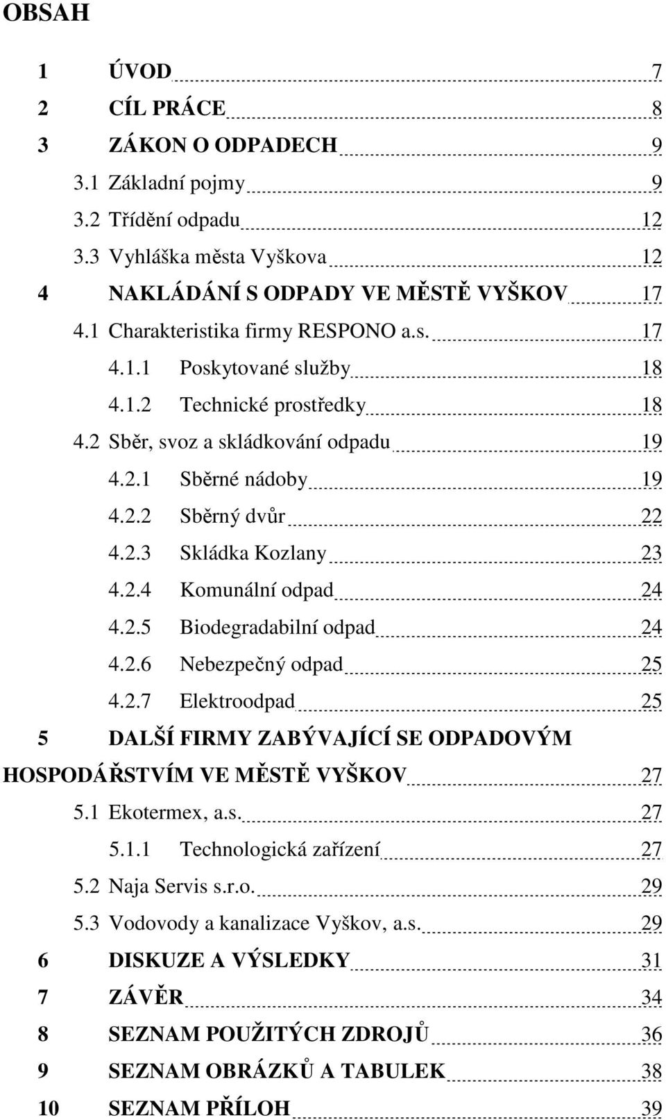 2.4 Komunální odpad 24 4.2.5 Biodegradabilní odpad 24 4.2.6 Nebezpečný odpad 25 4.2.7 Elektroodpad 25 5 DALŠÍ FIRMY ZABÝVAJÍCÍ SE ODPADOVÝM HOSPODÁŘSTVÍM VE MĚSTĚ VYŠKOV 27 5.1 Ekotermex, a.s.