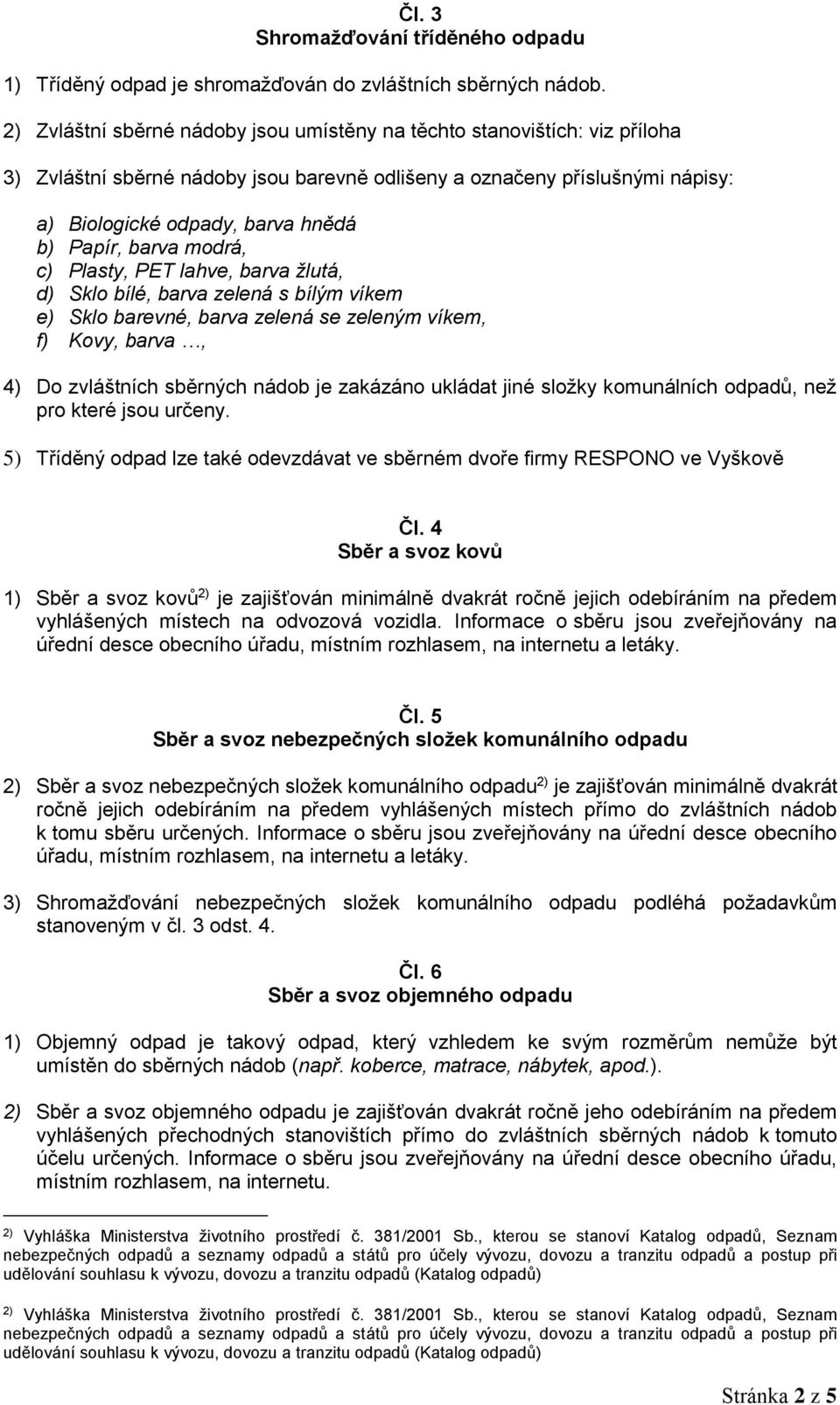 barva modrá, c) Plasty, PET lahve, barva žlutá, d) Sklo bílé, barva zelená s bílým víkem e) Sklo barevné, barva zelená se zeleným víkem, f) Kovy, barva, 4) Do zvláštních sběrných nádob je zakázáno