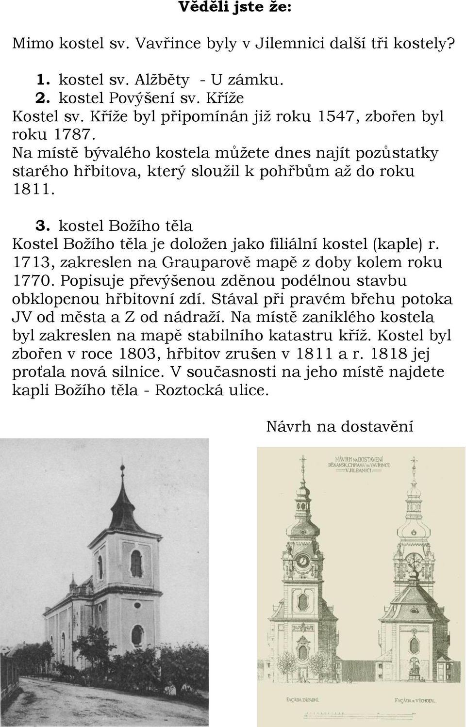 kostel Božího těla Kostel Božího těla je doložen jako filiální kostel (kaple) r. 1713, zakreslen na Grauparově mapě z doby kolem roku 1770.