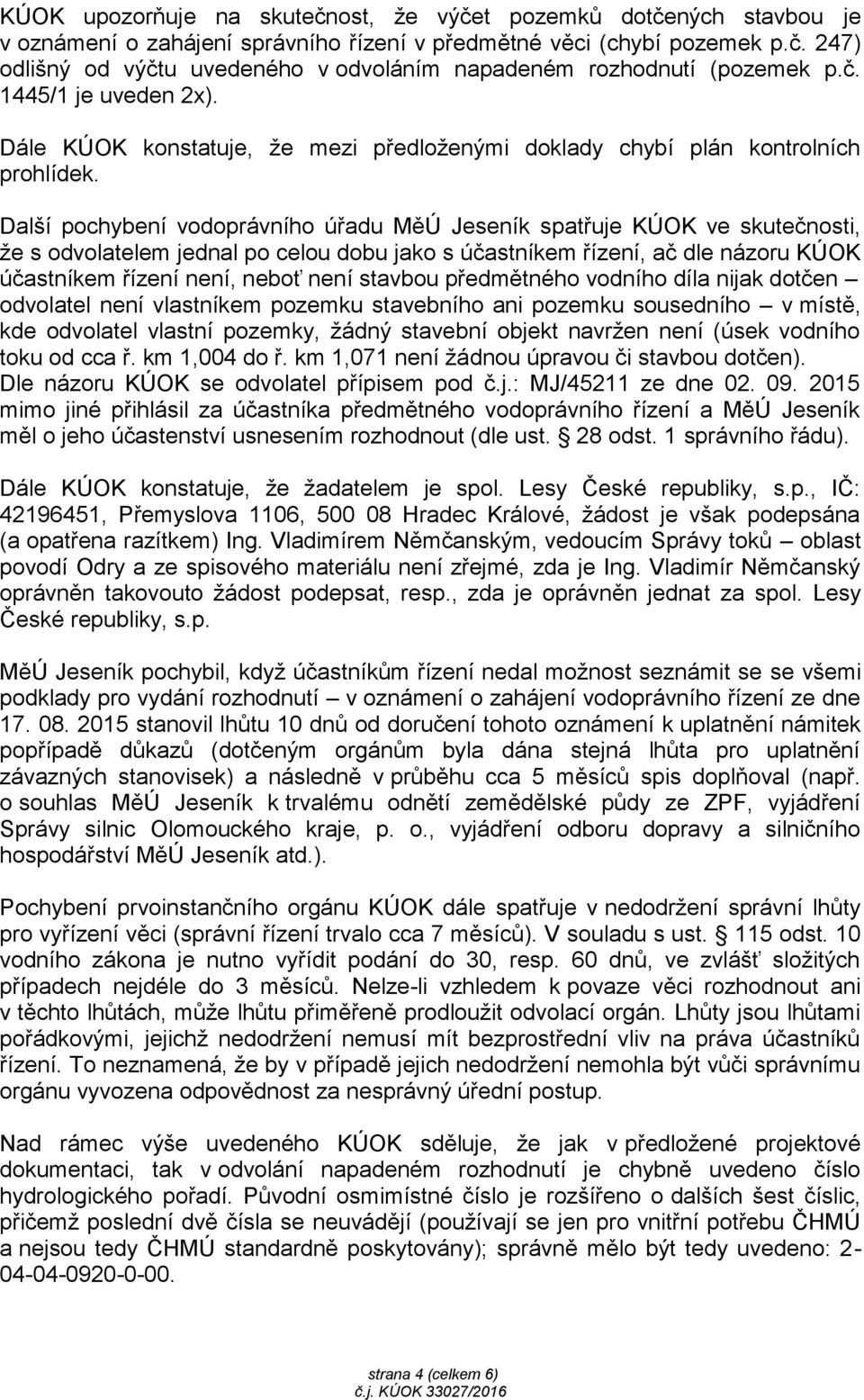 Další pochybení vodoprávního úřadu MěÚ Jeseník spatřuje KÚOK ve skutečnosti, že s odvolatelem jednal po celou dobu jako s účastníkem řízení, ač dle názoru KÚOK účastníkem řízení není, neboť není