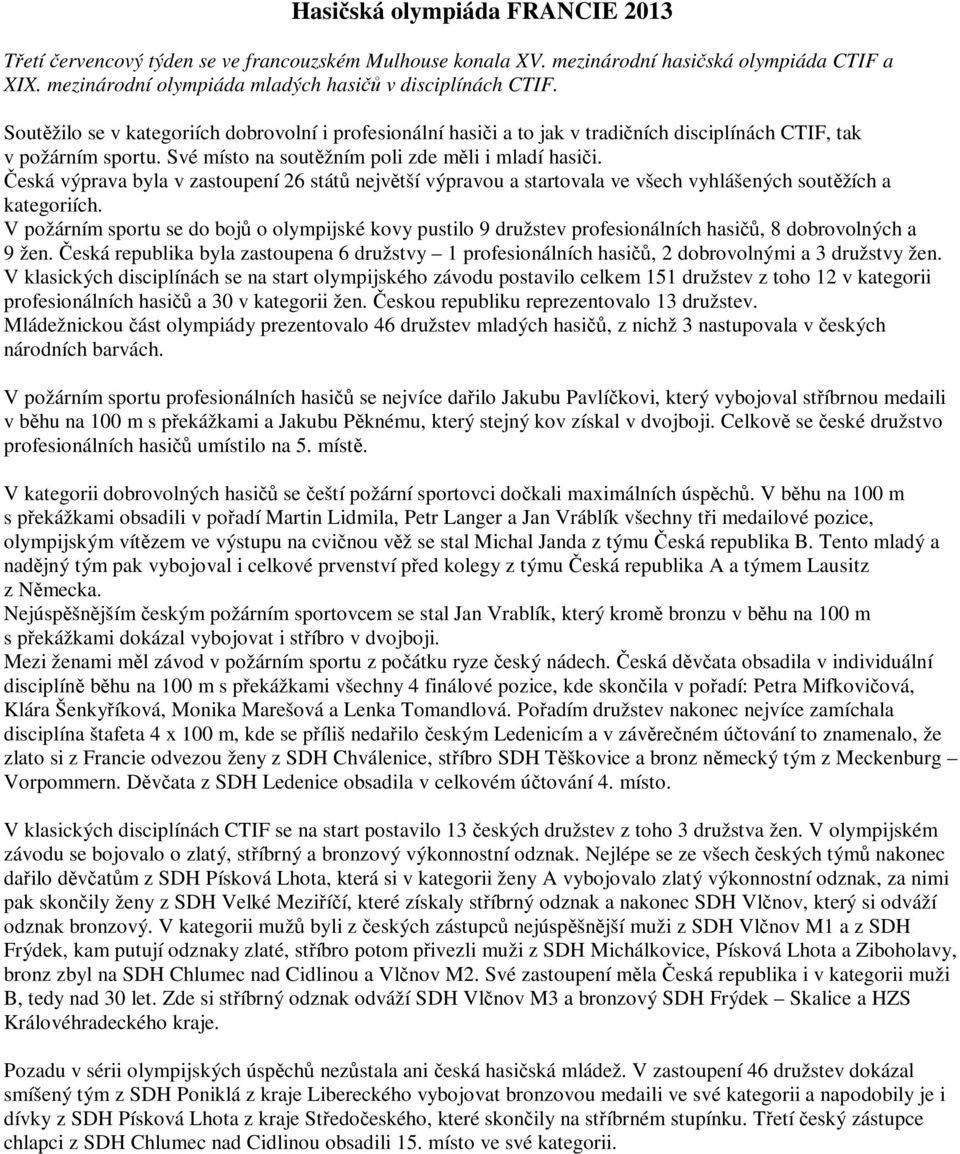 Česká výprava byla v zastoupení 26 států největší výpravou a startovala ve všech vyhlášených soutěžích a kategoriích.